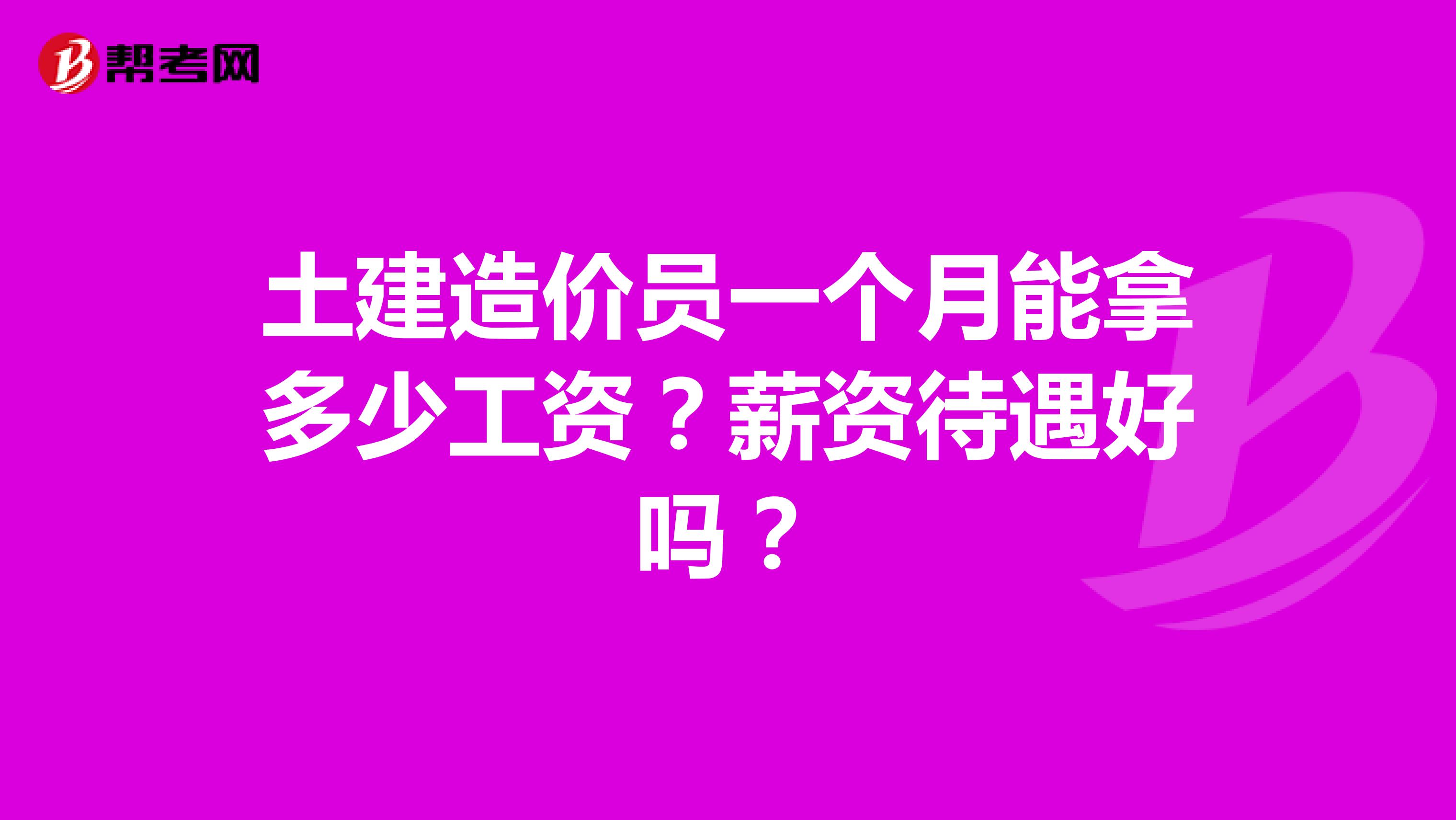 土建造价员一个月能拿多少工资？薪资待遇好吗？