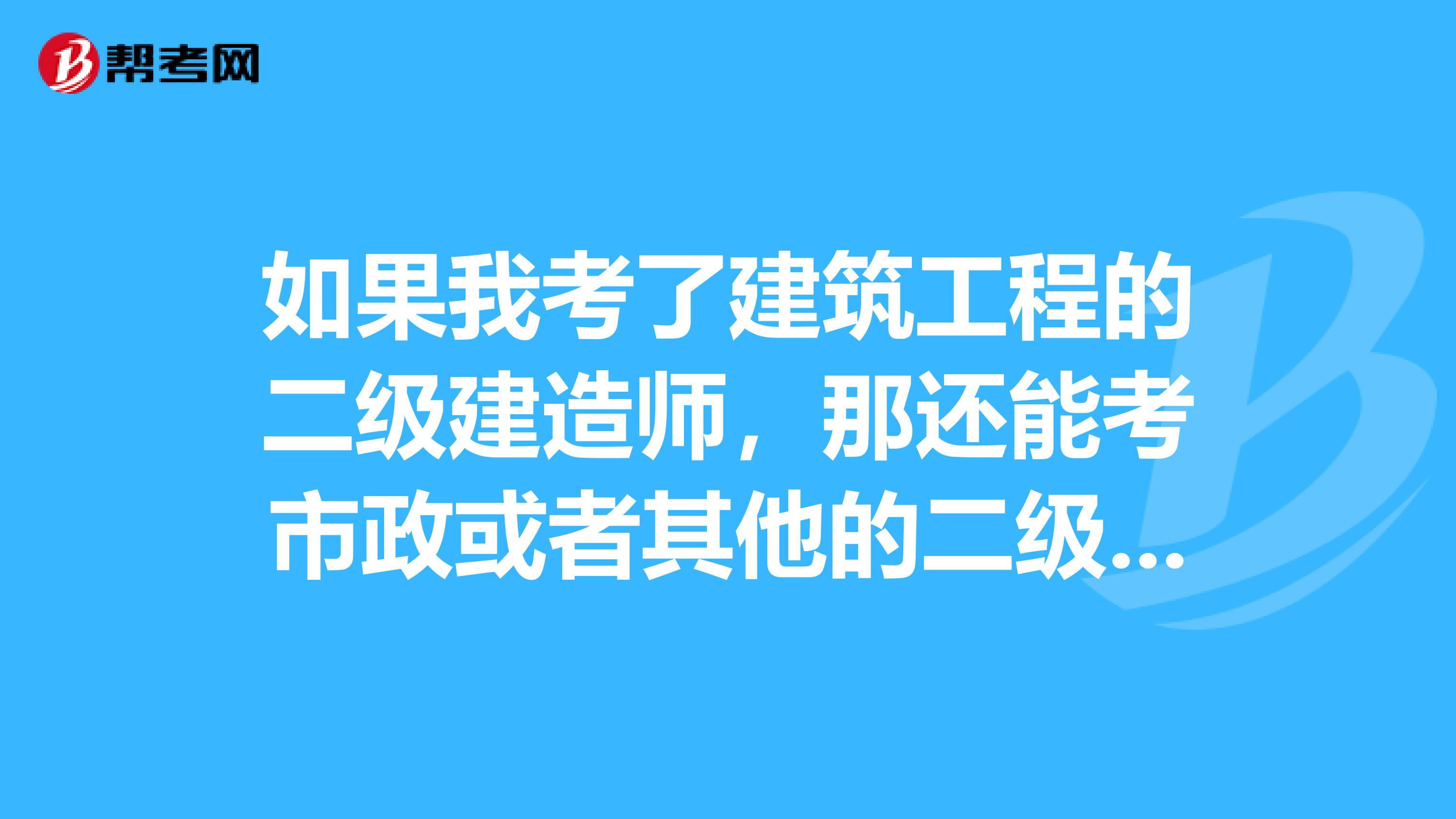 如果我考了建筑工程的二級(jí)建造師，那還能考市政或者其他的二級(jí)建造師嗎