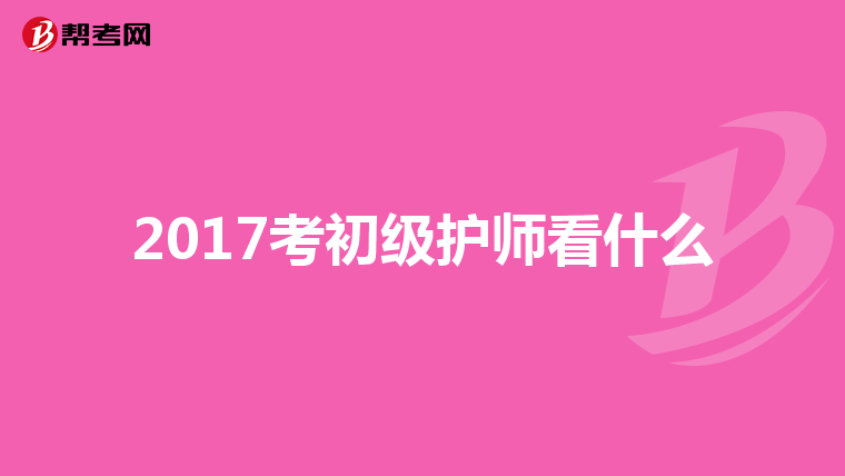 2017考初級護師看什么