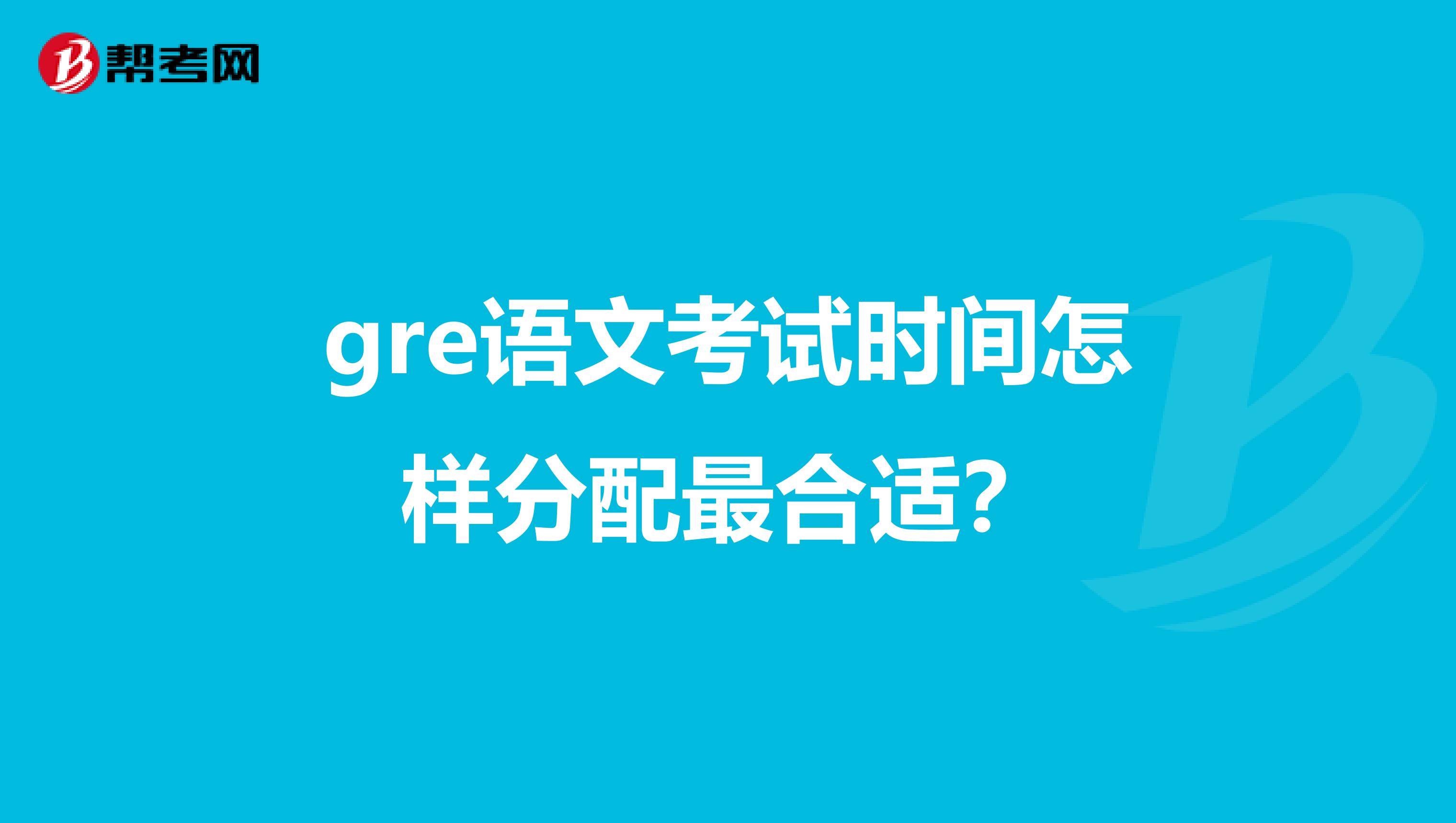 gre语文考试时间怎样分配最合适？