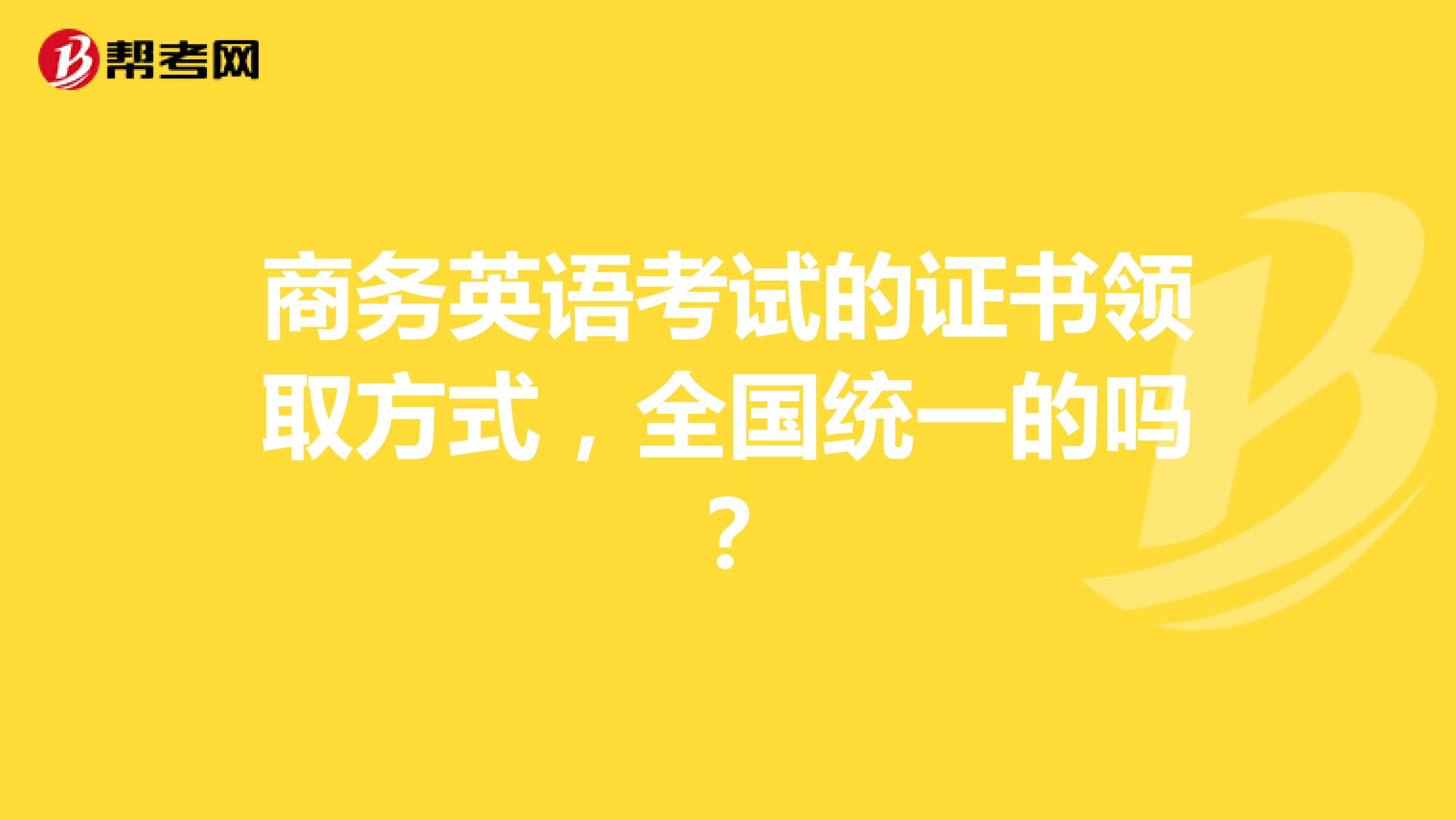 商务英语考试的证书领取方式，全国统一的吗？