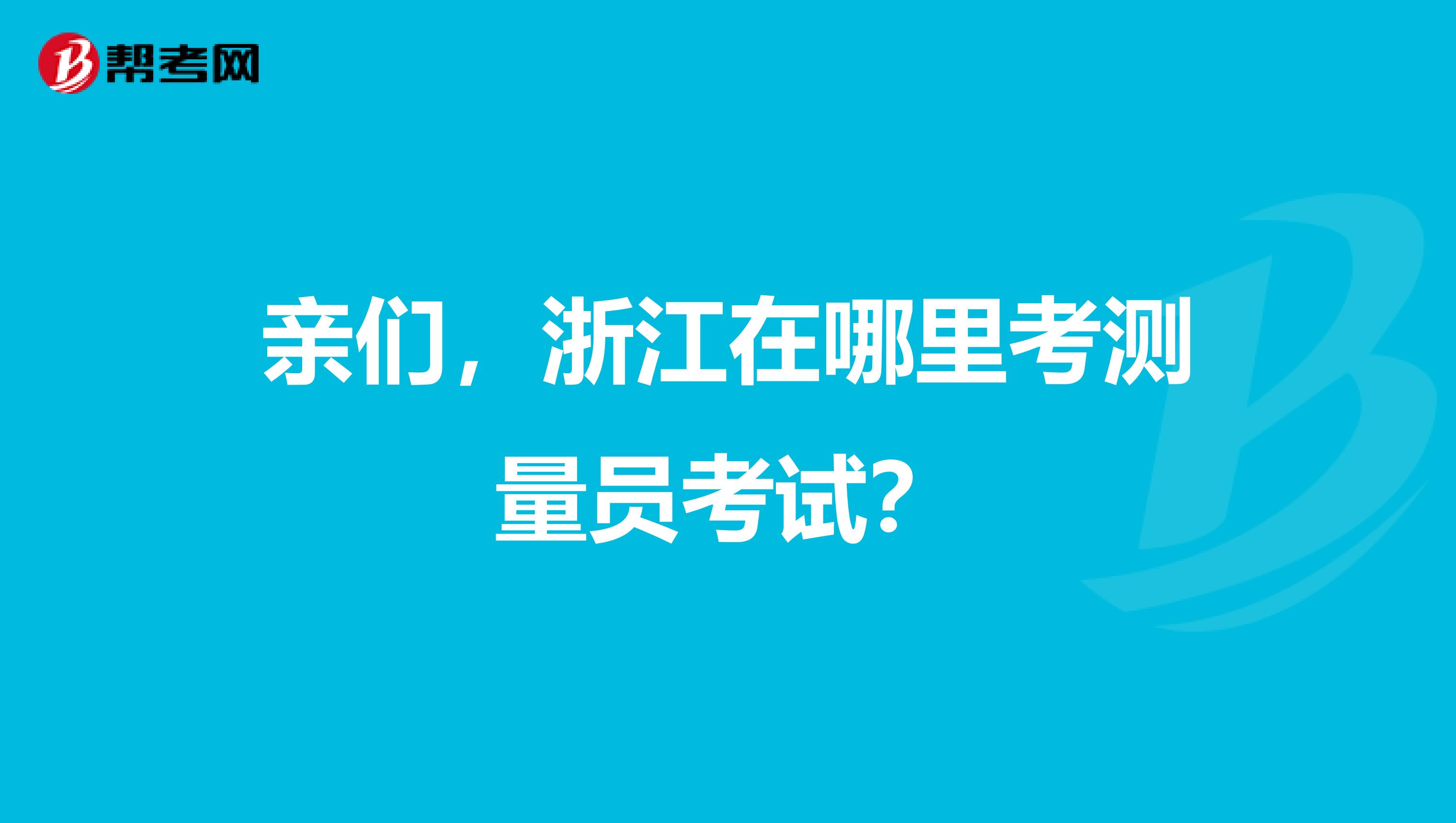 亲们,浙江在哪里考测量员考试?