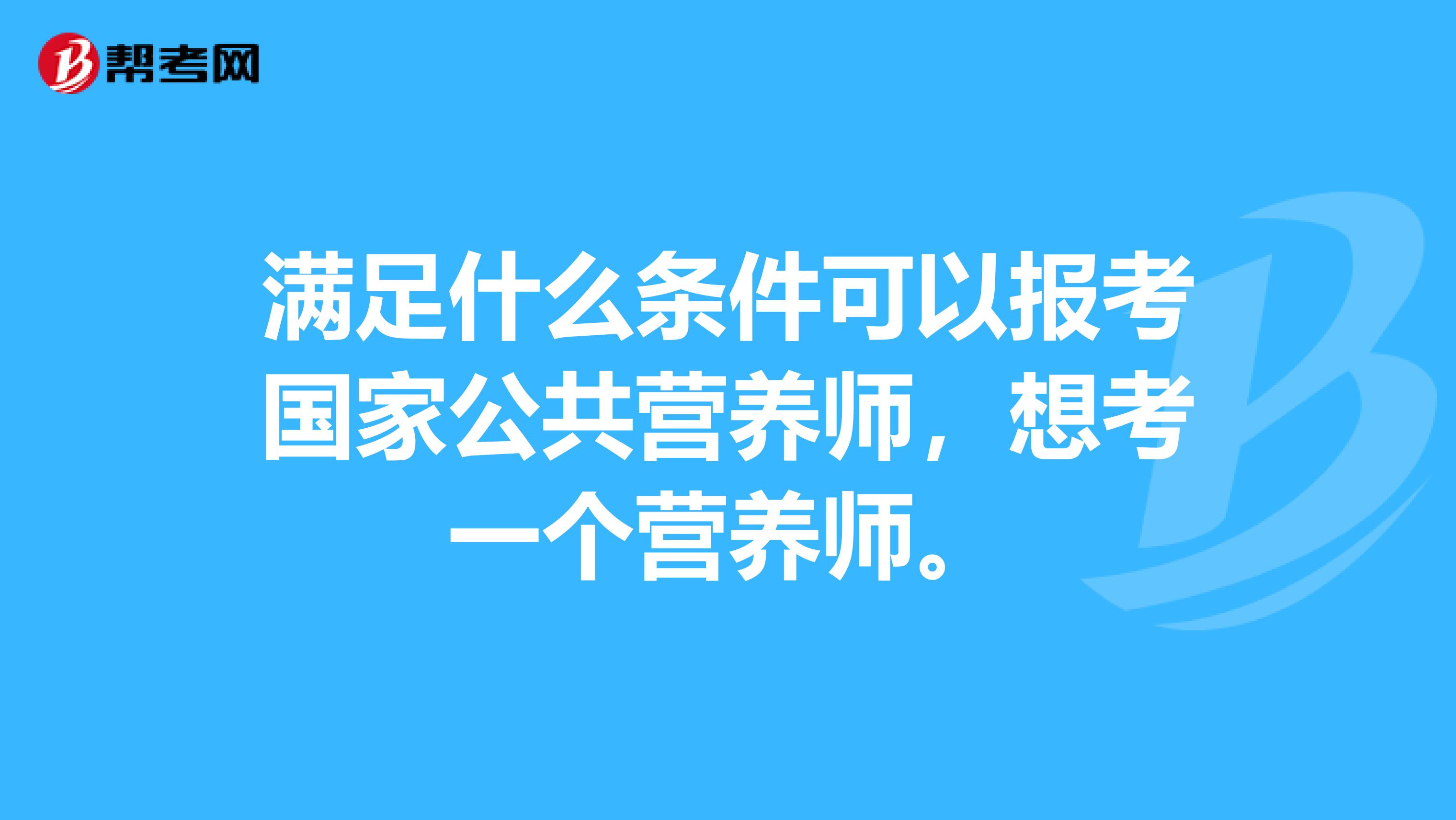满足什么条件可以报考国家公共营养师，想考一个营养师。