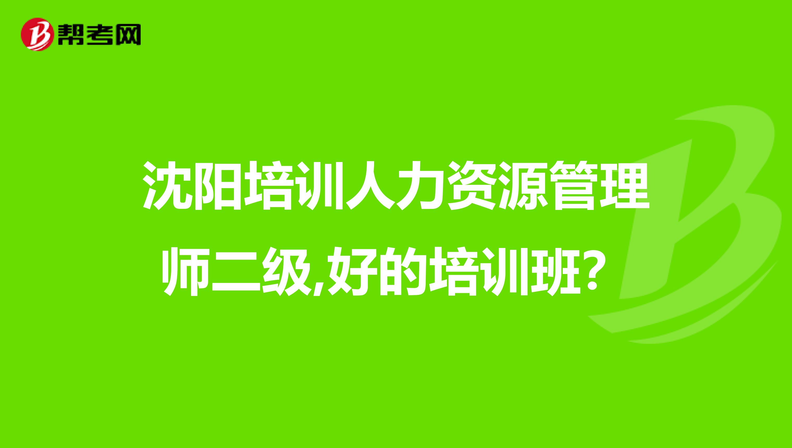 沈陽培訓人力資源管理師二級,好的培訓班？