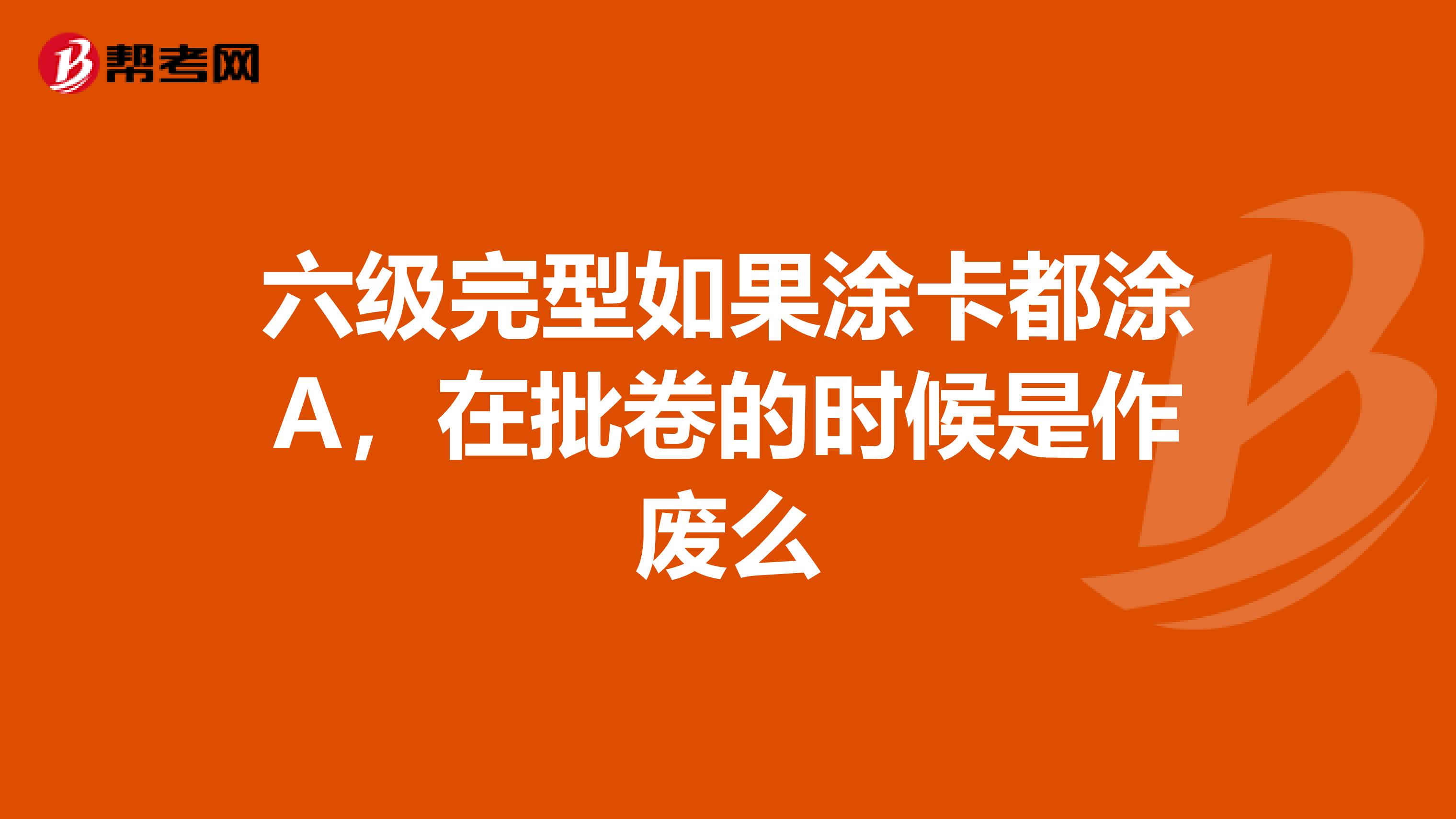 六级完型如果涂卡都涂A,在批卷的时候是作废么