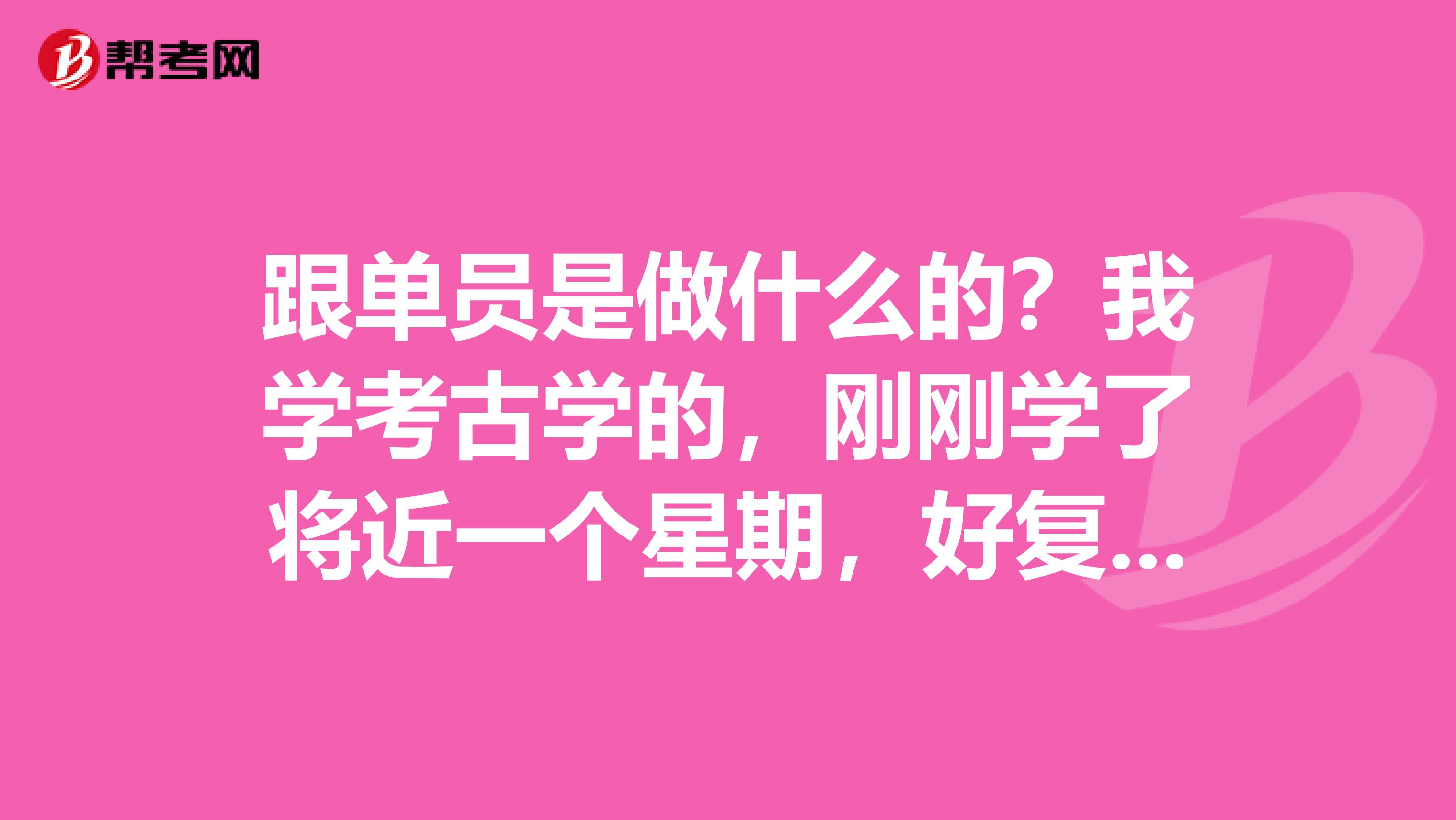 跟单员是做什么的？我学考古学的，刚刚学了将近一个星期，好复杂。