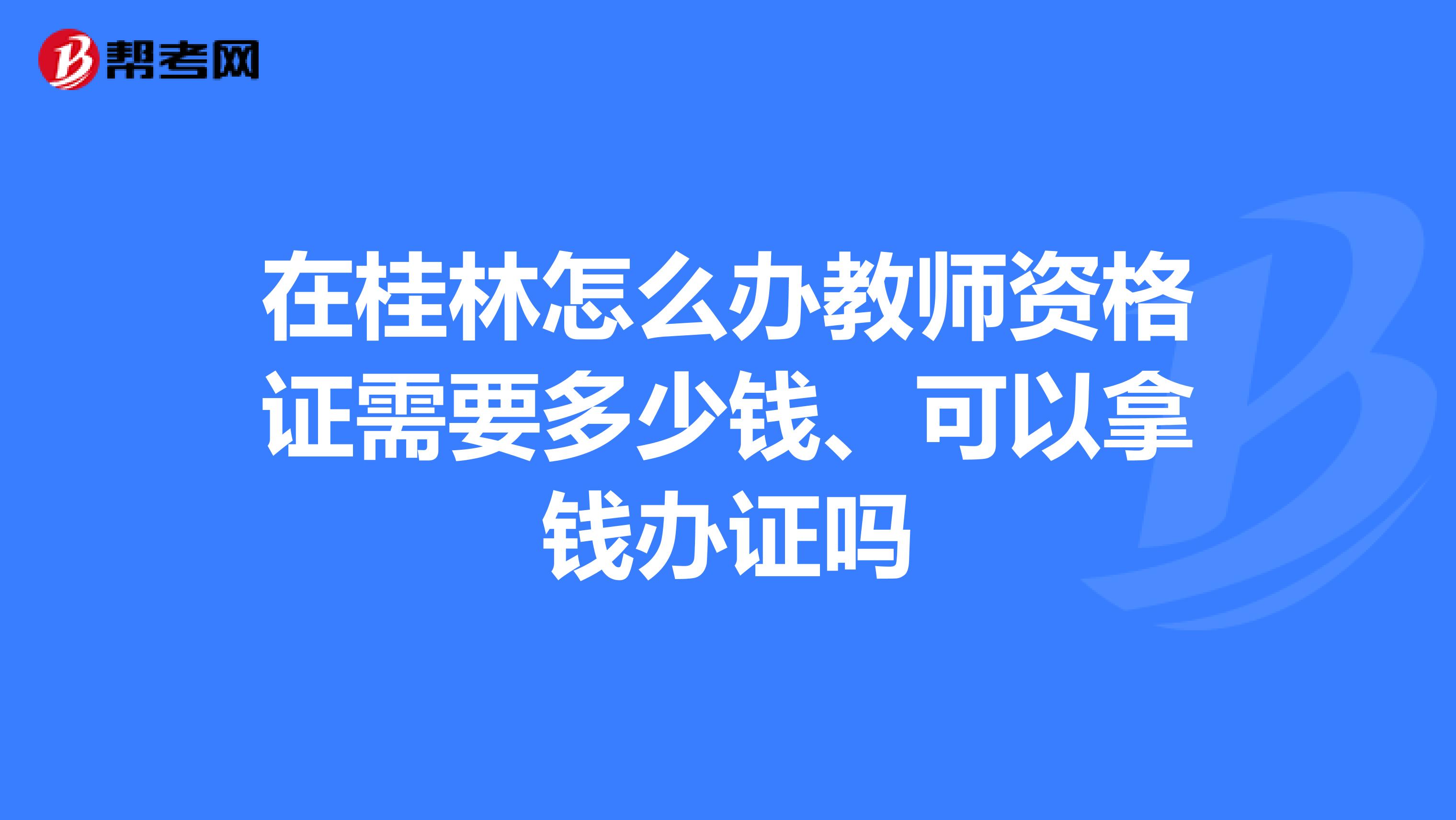在桂林怎么办教师资格证需要多少钱、可以拿钱办证吗