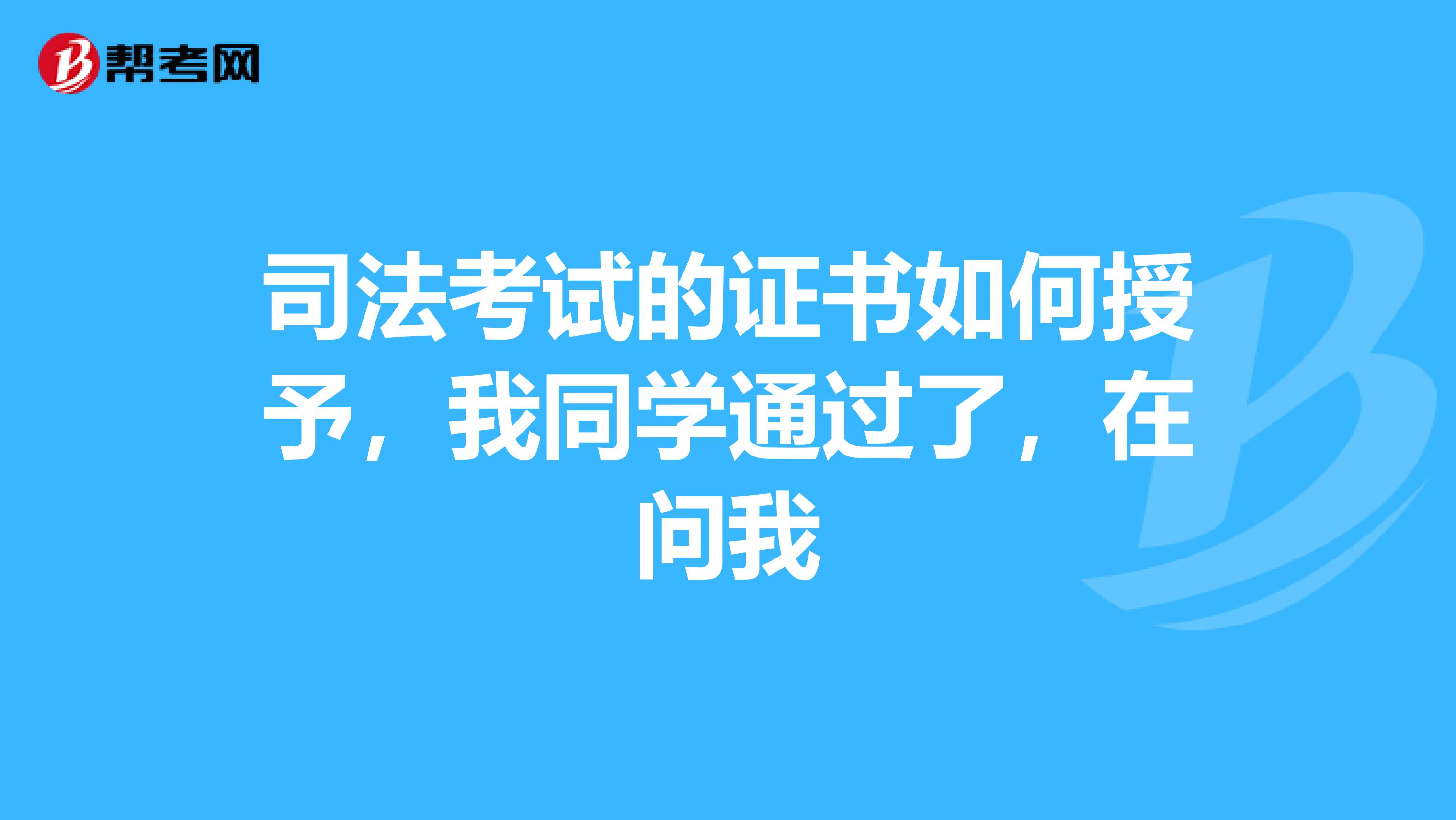 司法考試的證書如何授予，我同學通過了，在問我
