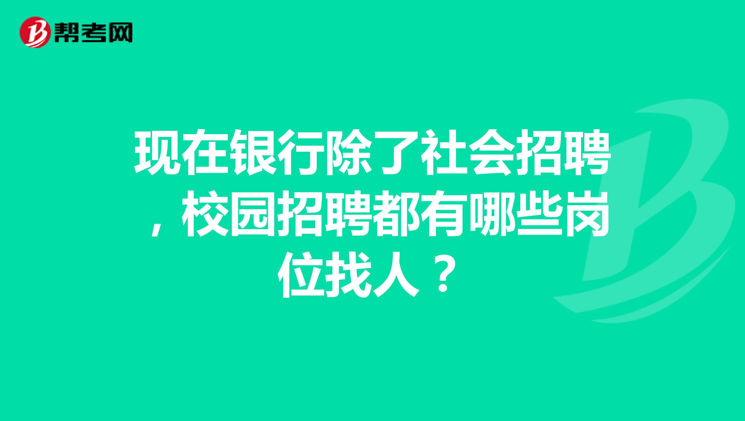 现在银行除了社会招聘，校园招聘都有哪些岗位找人？