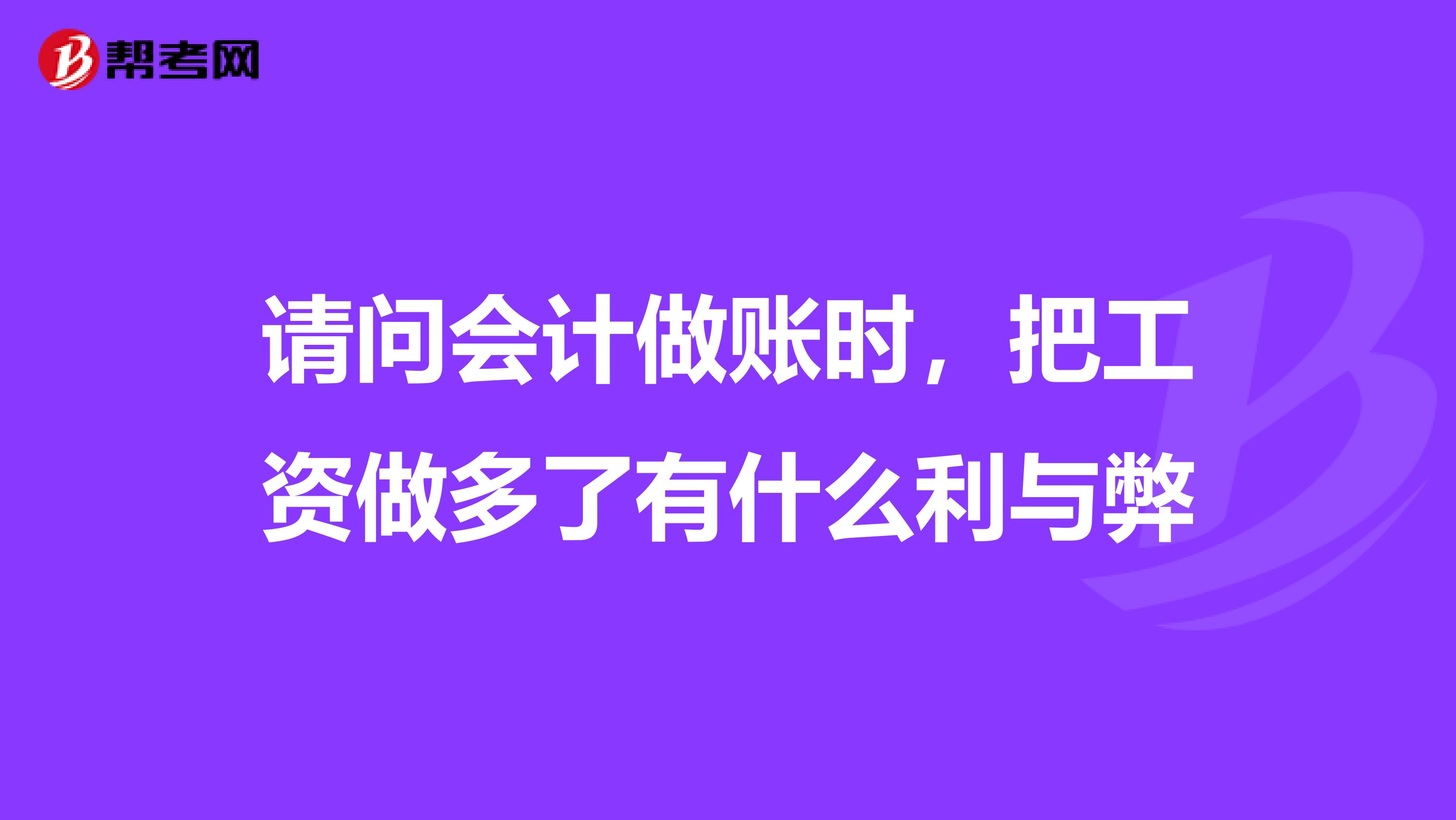 请问会计做账时,把工资做多了有什么利与弊
