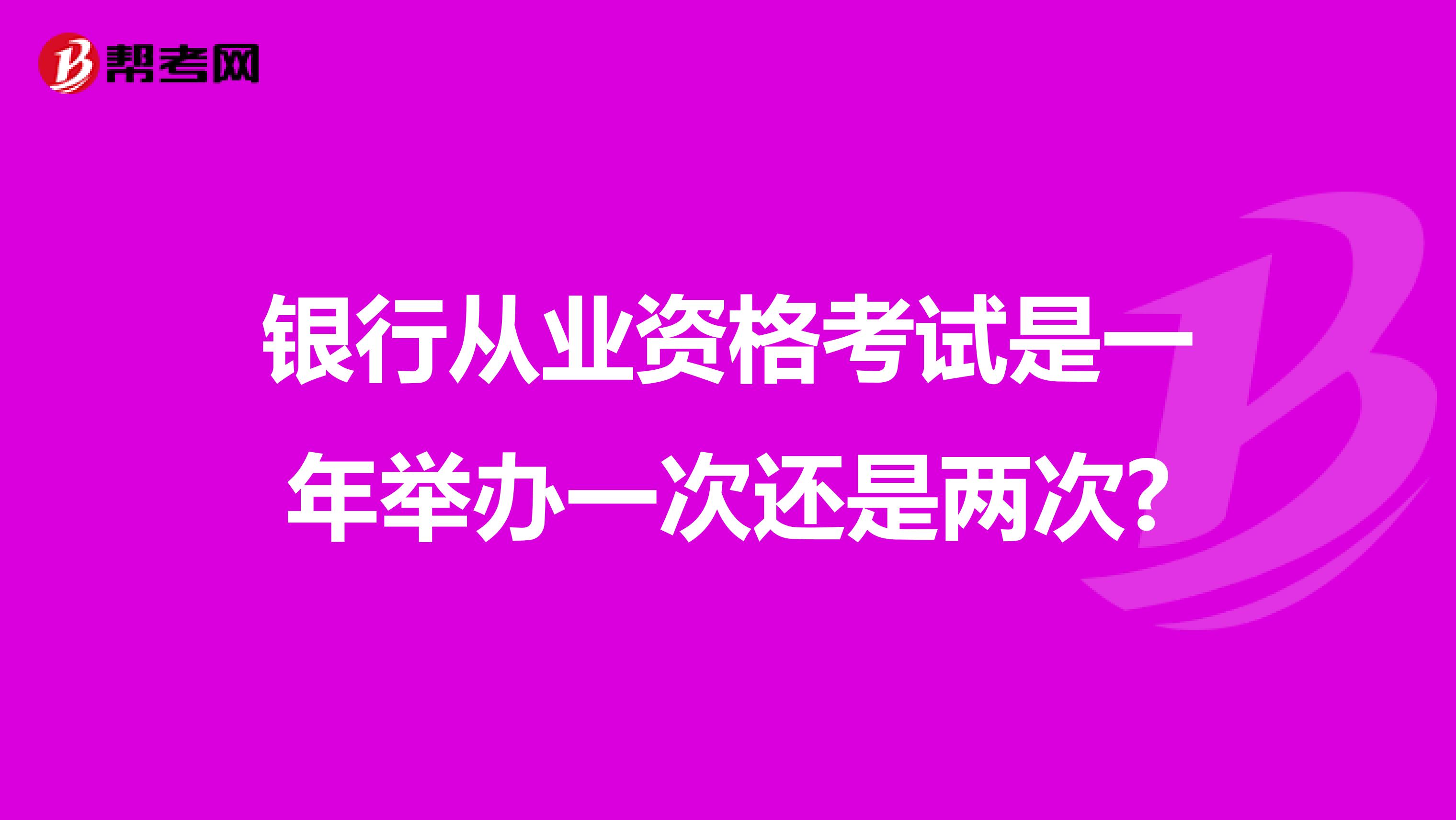 银行从业资格考试是一年举办一次还是两次?