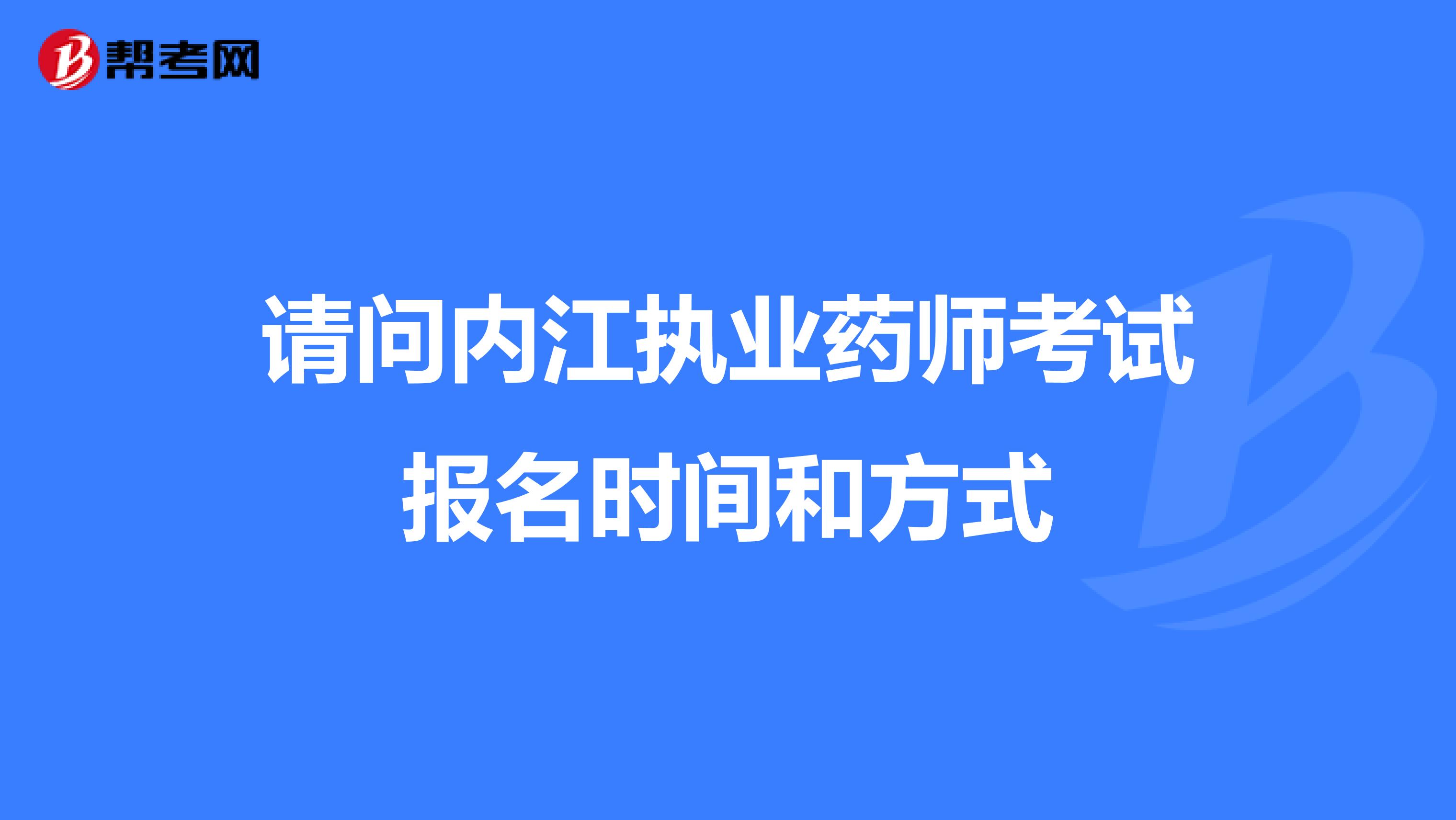 请问内江执业药师考试报名时间和方式