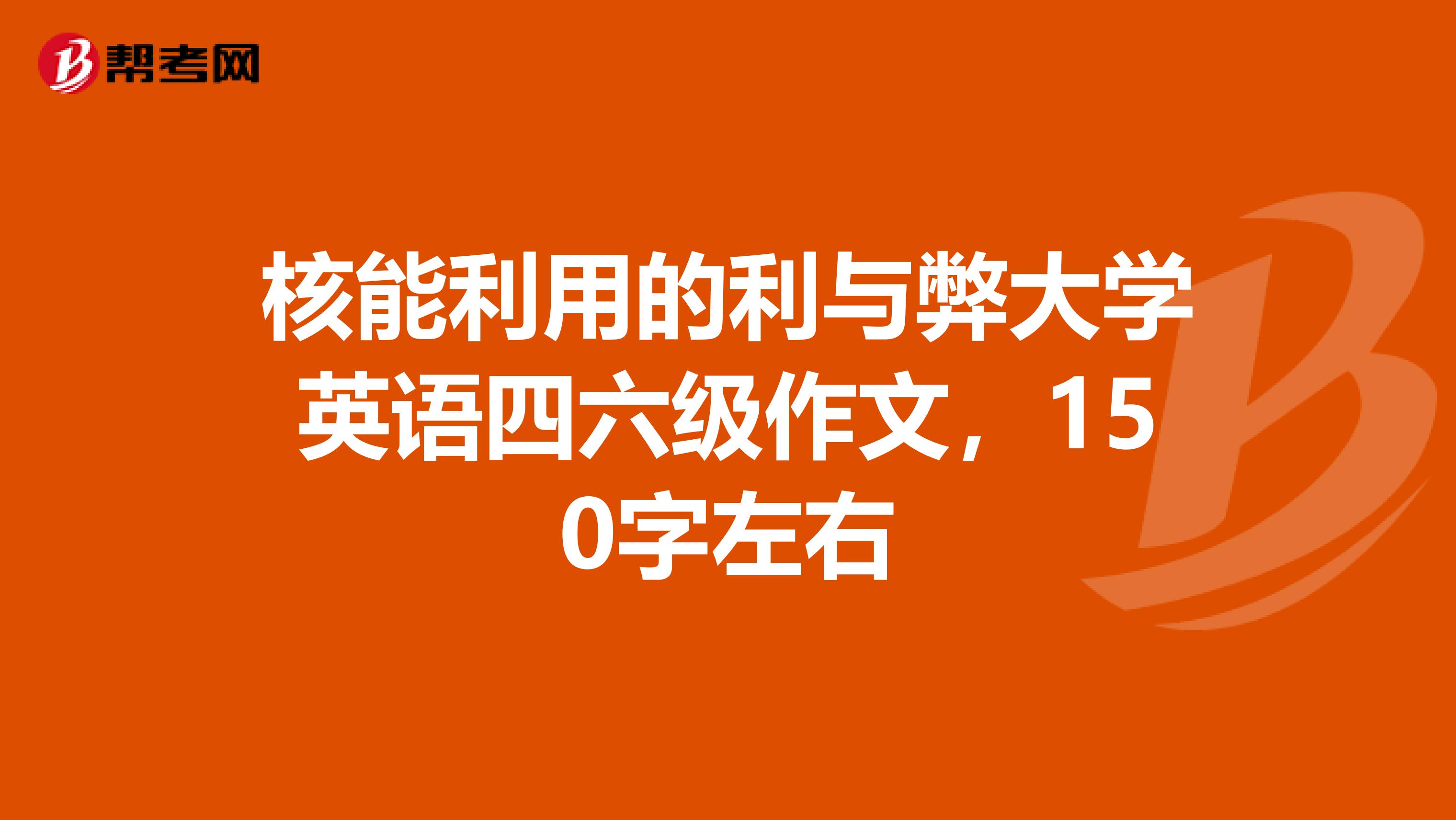 核能利用的利与弊大学英语四六级作文,150字左右
