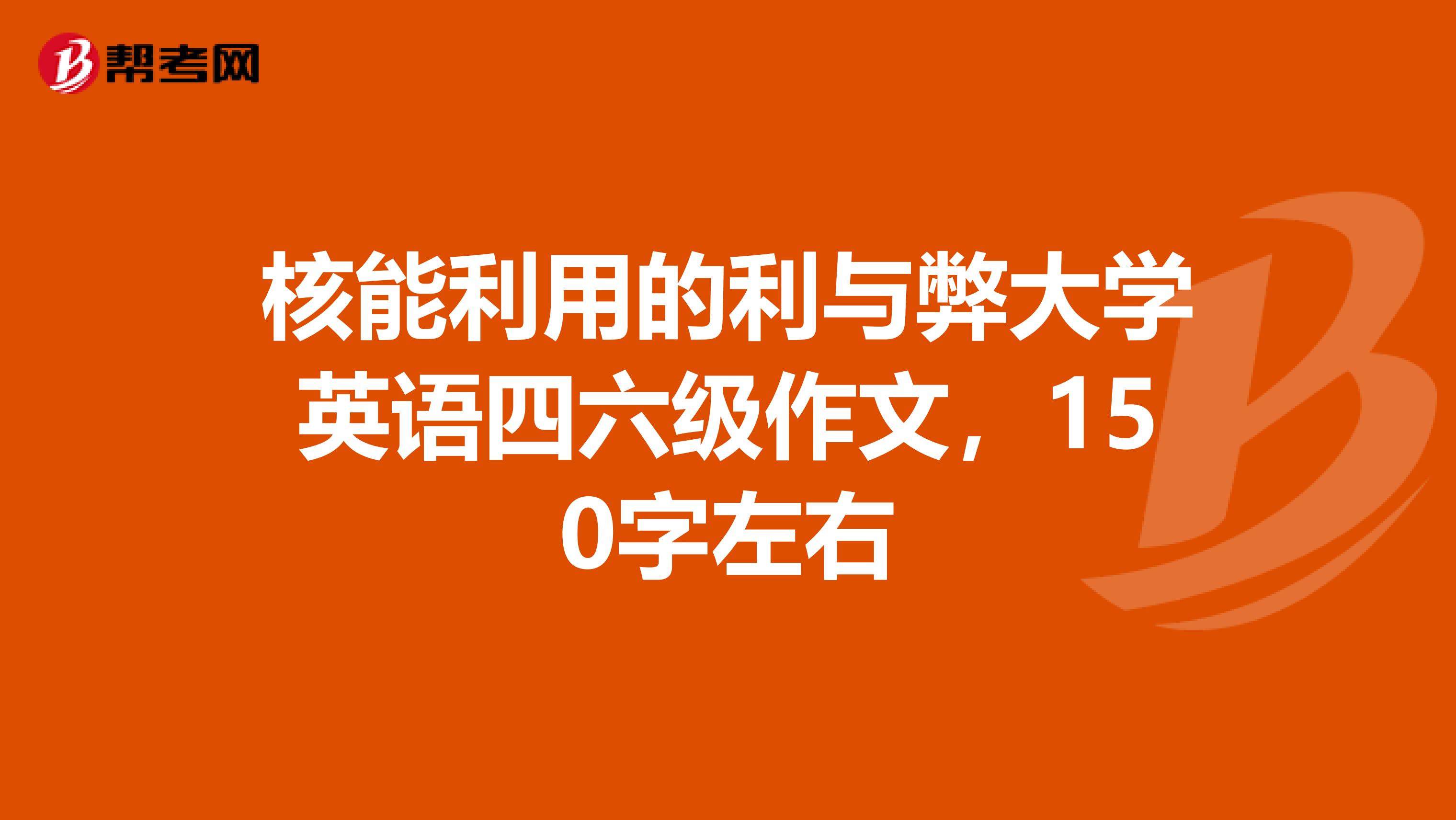 核能利用的利与弊大学英语四六级作文，150字左右