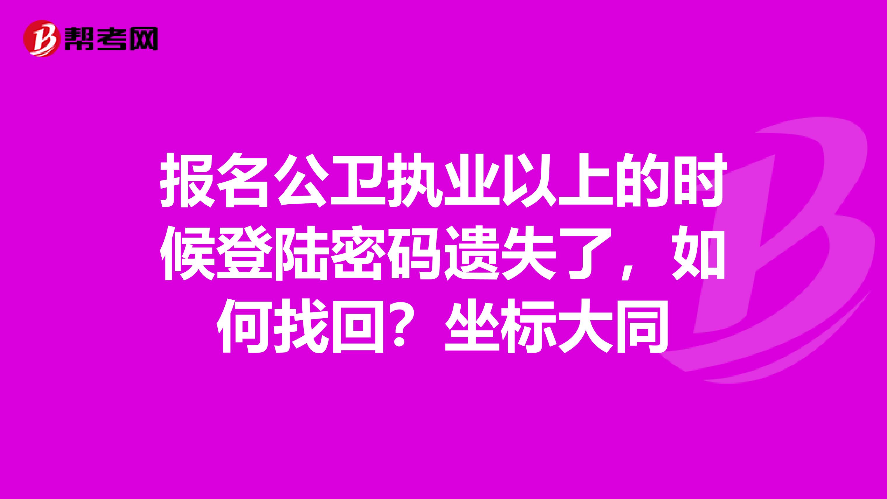 报名公卫执业以上的时候登陆密码遗失了,如何找回?坐标大同
