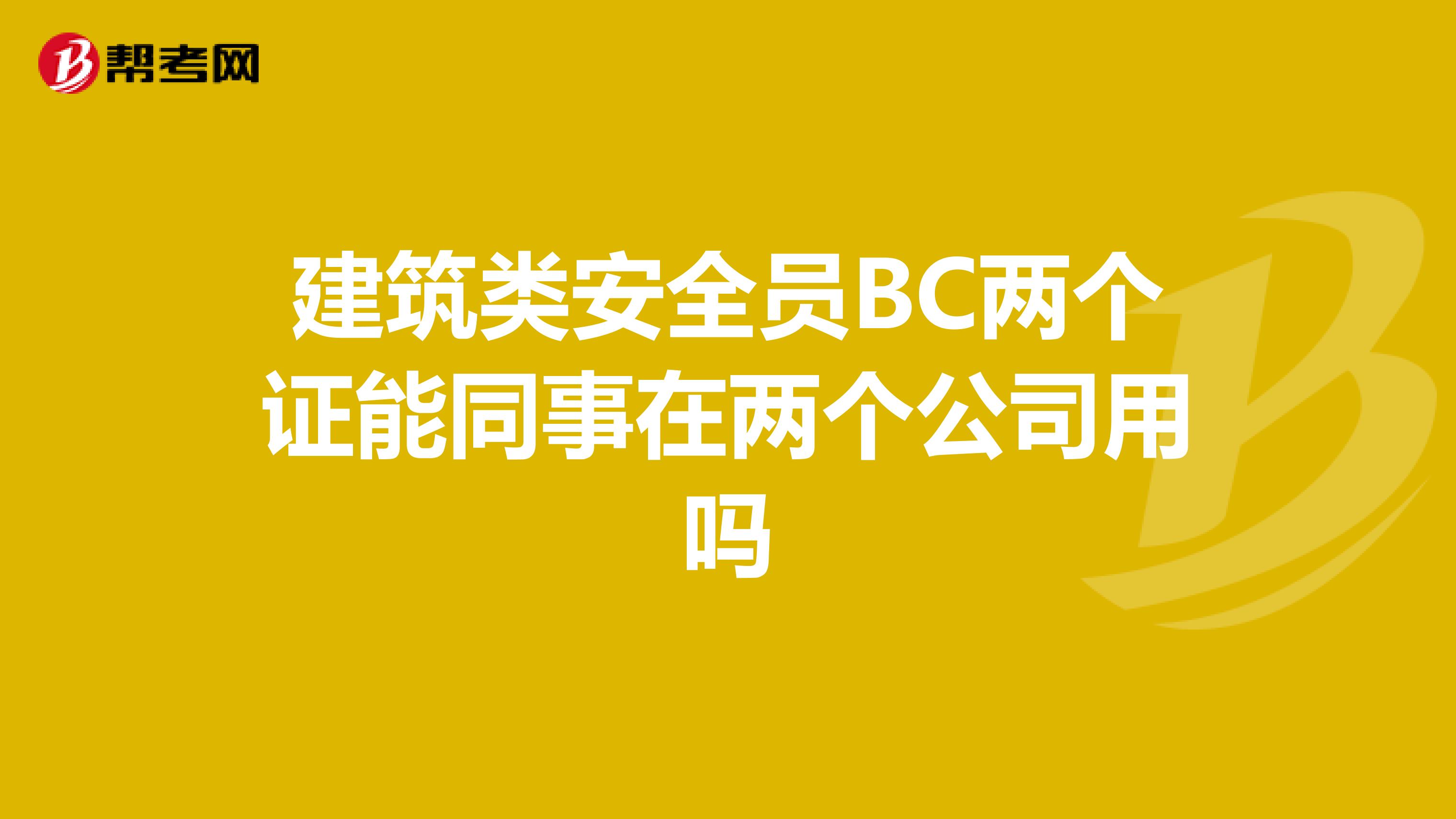 建筑类安全员BC两个证能同事在两个公司用吗