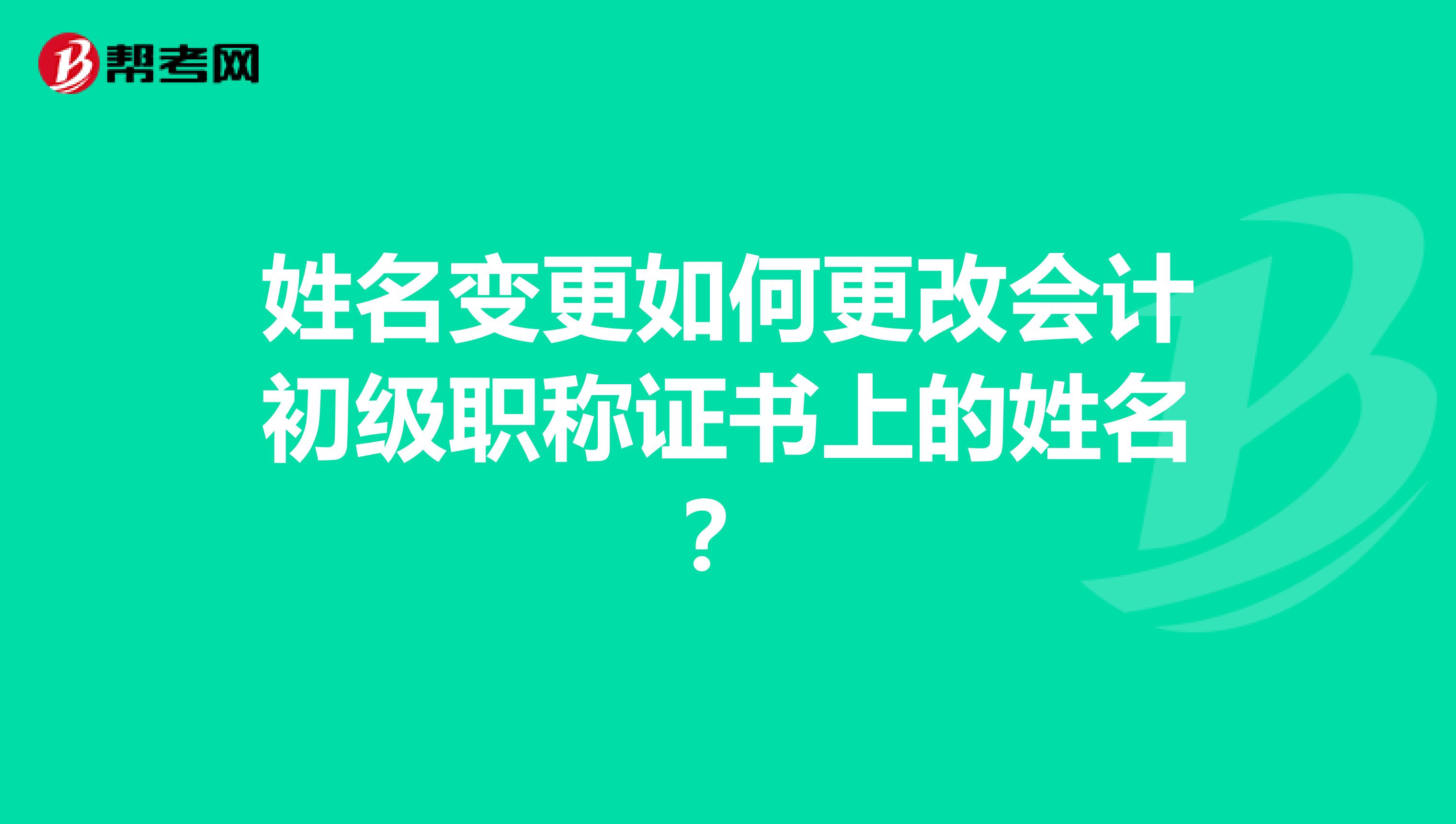 姓名变更如何更改会计初级职称证书上的姓名?