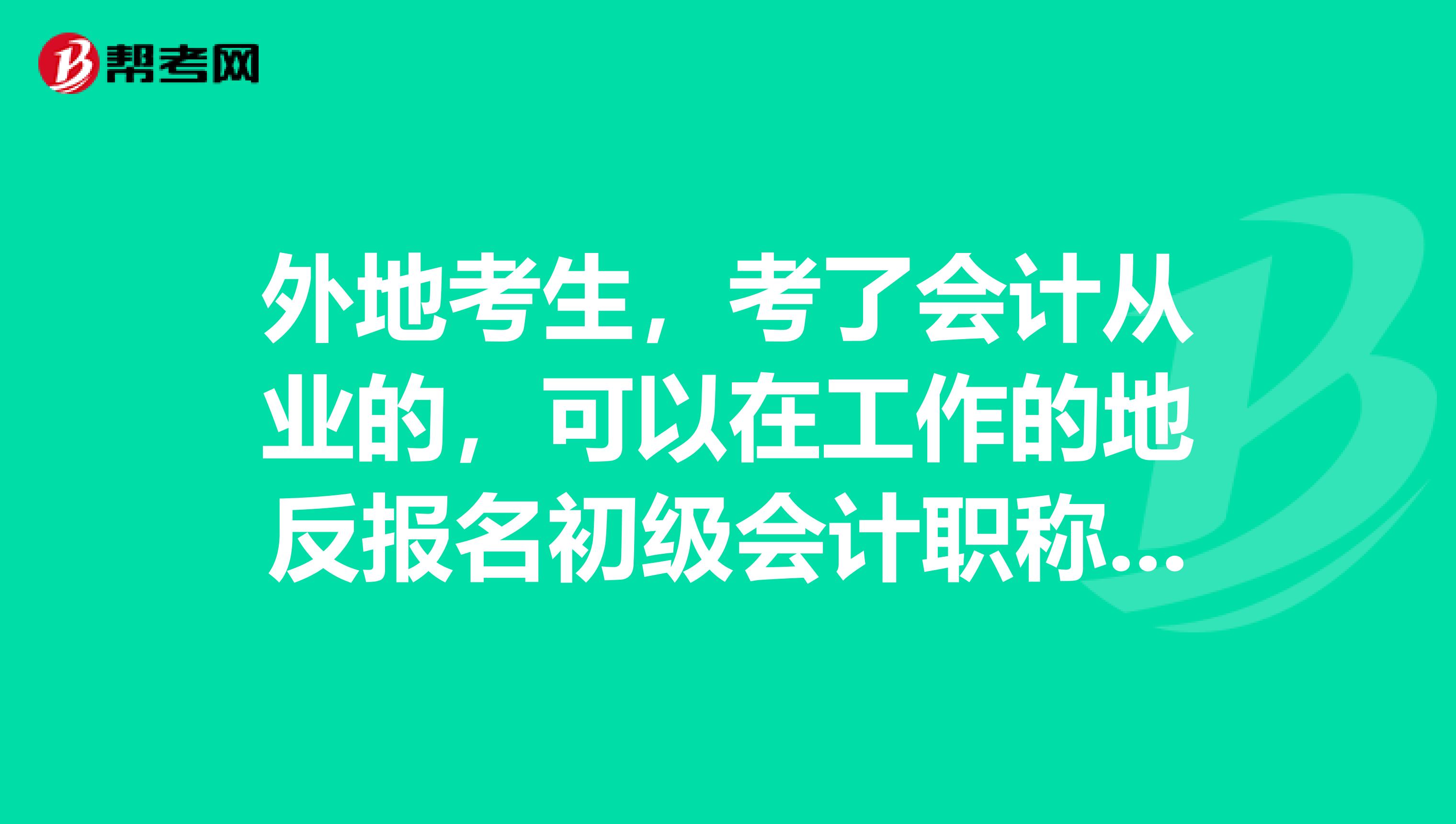 外地考生,考了会计从业的,可以在工作的地反报名初级会计职称不?