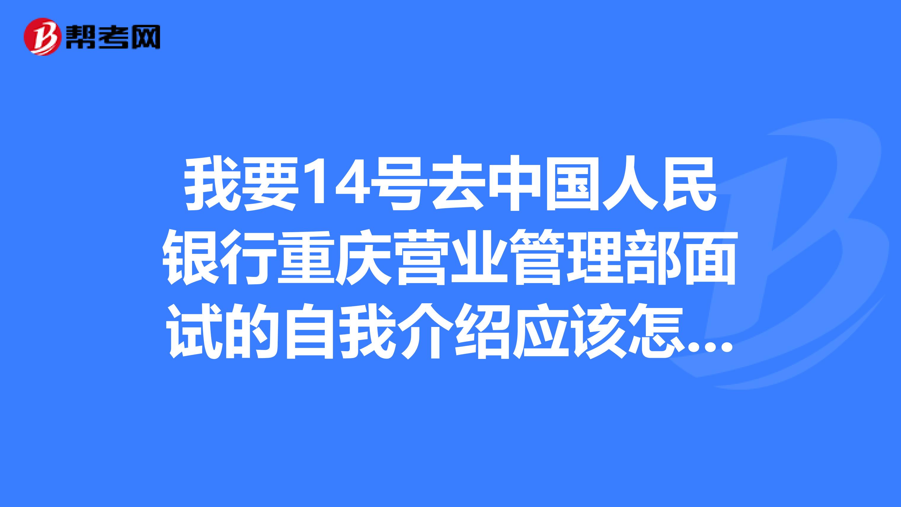 我要14号去中国人民银行重庆营业管理部面试的自我介绍应该怎么写?我是经济金融的