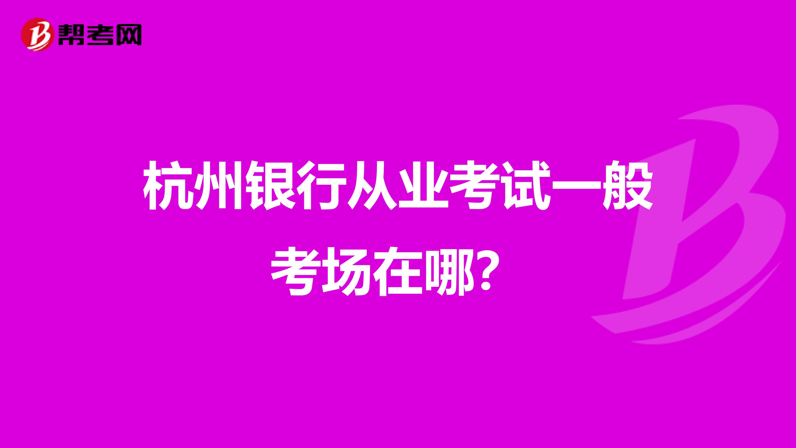 杭州银行从业考试一般考场在哪?
