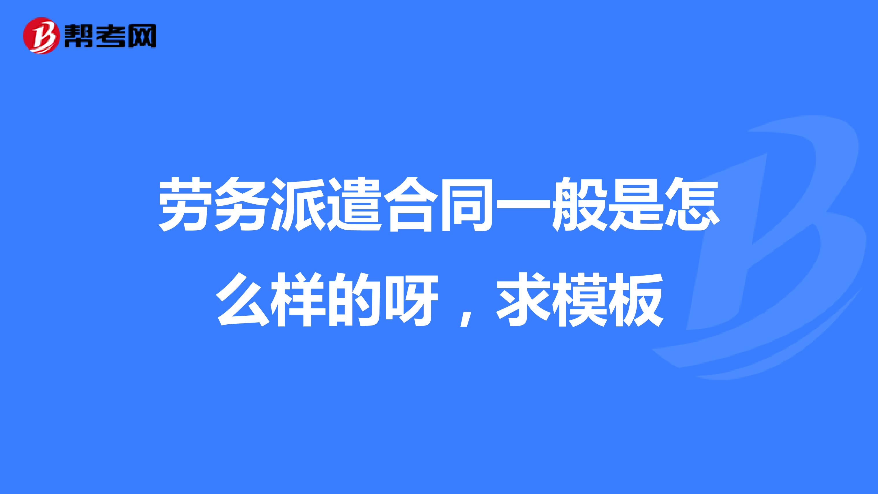 勞務(wù)派遣合同一般是怎么樣的呀,求模板