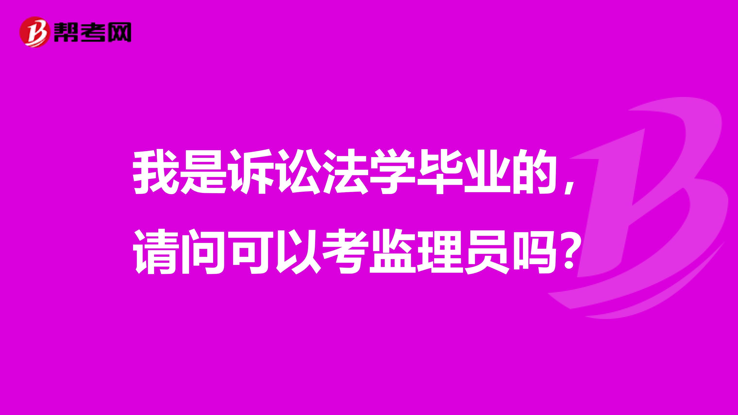 我是诉讼法学毕业的,请问可以考监理员吗?