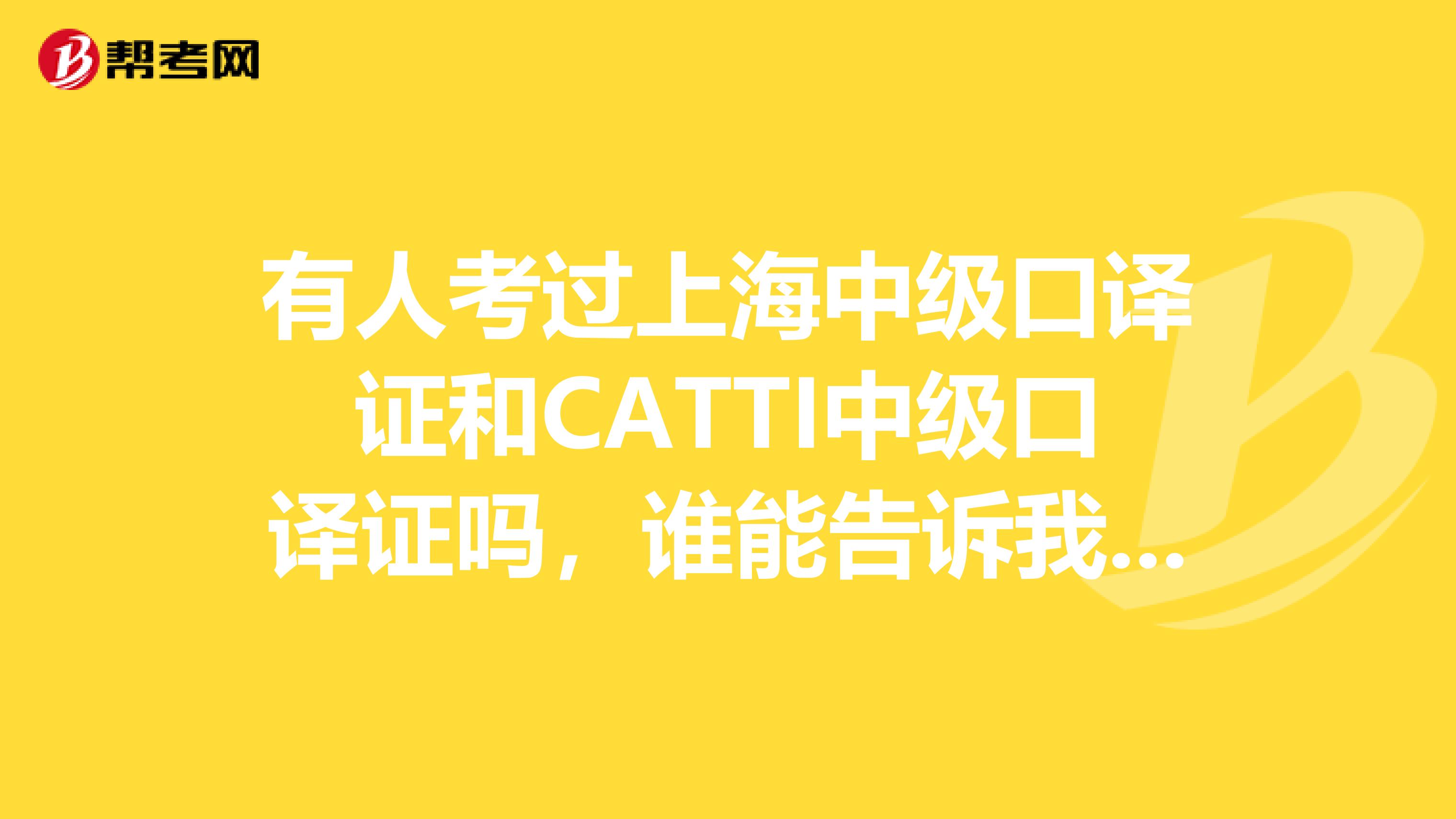 有人考過上海中級口譯證和CATTI中級口譯證嗎，誰能告訴我哪個更好啊？？