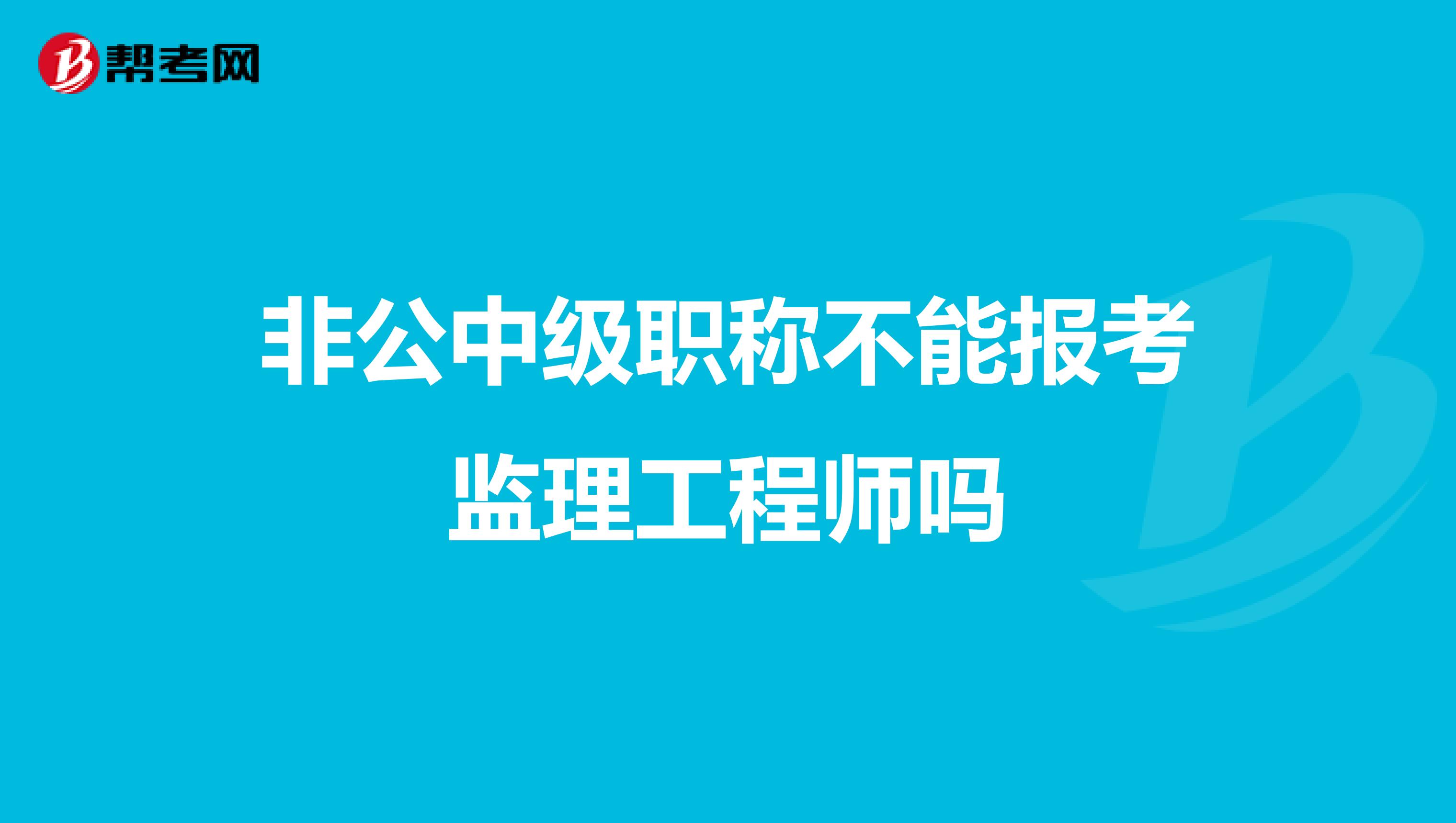 非公中级职称不能报考监理工程师吗