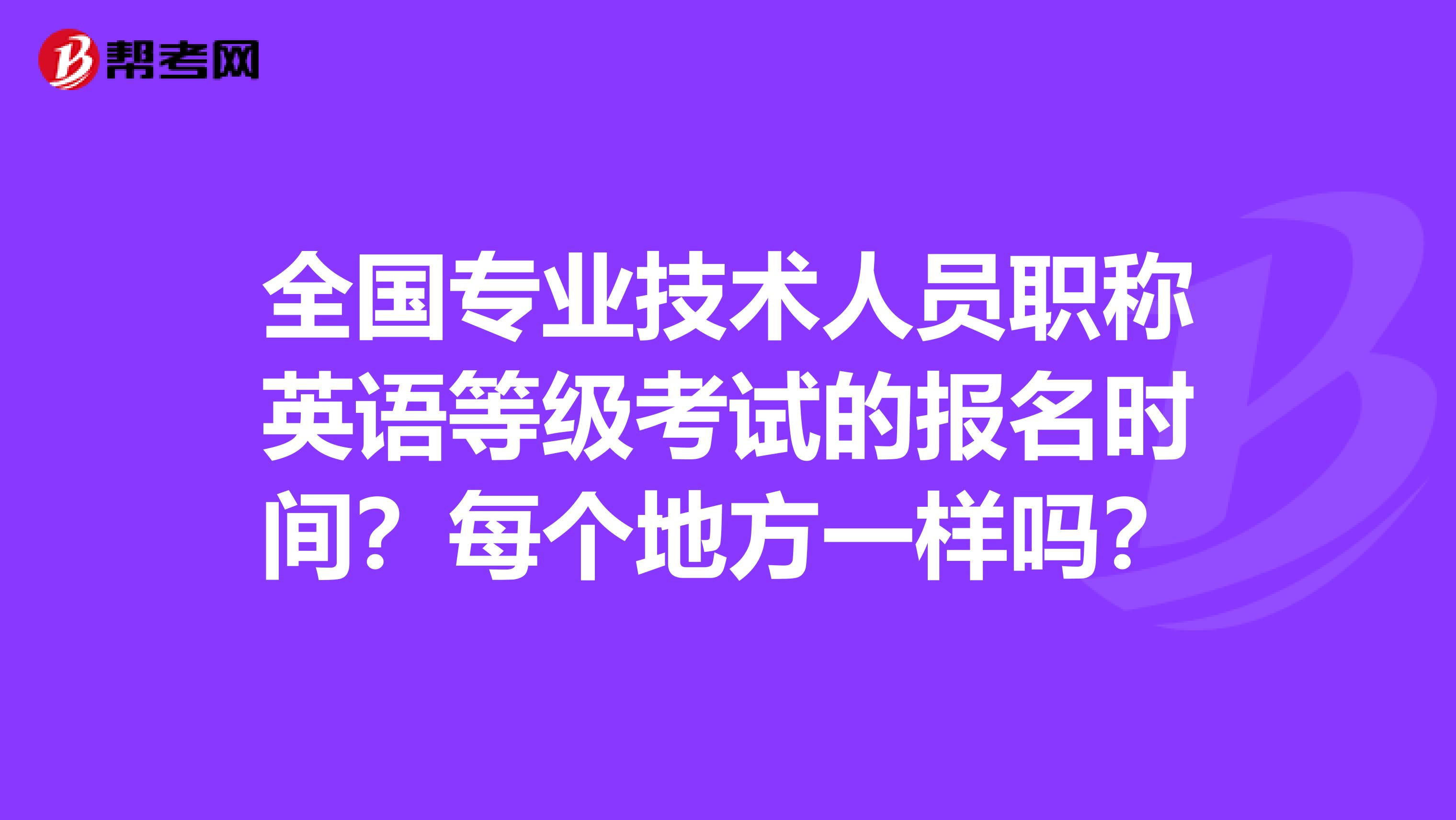 全国专业技术人员职称英语等级考试的报名时间？每个地方一样吗？