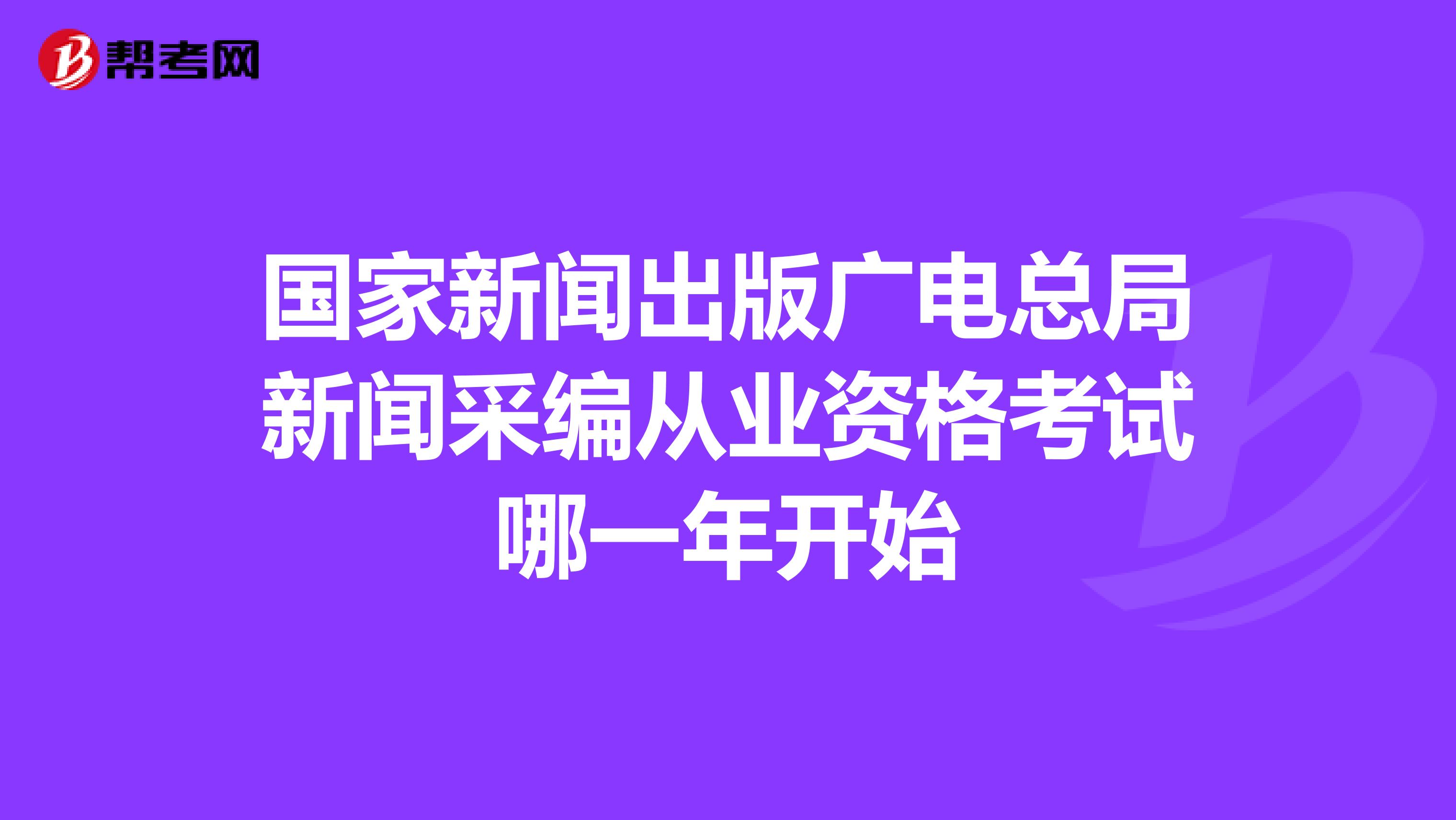 国家新闻出版广电总局新闻采编从业资格考试哪一年开始