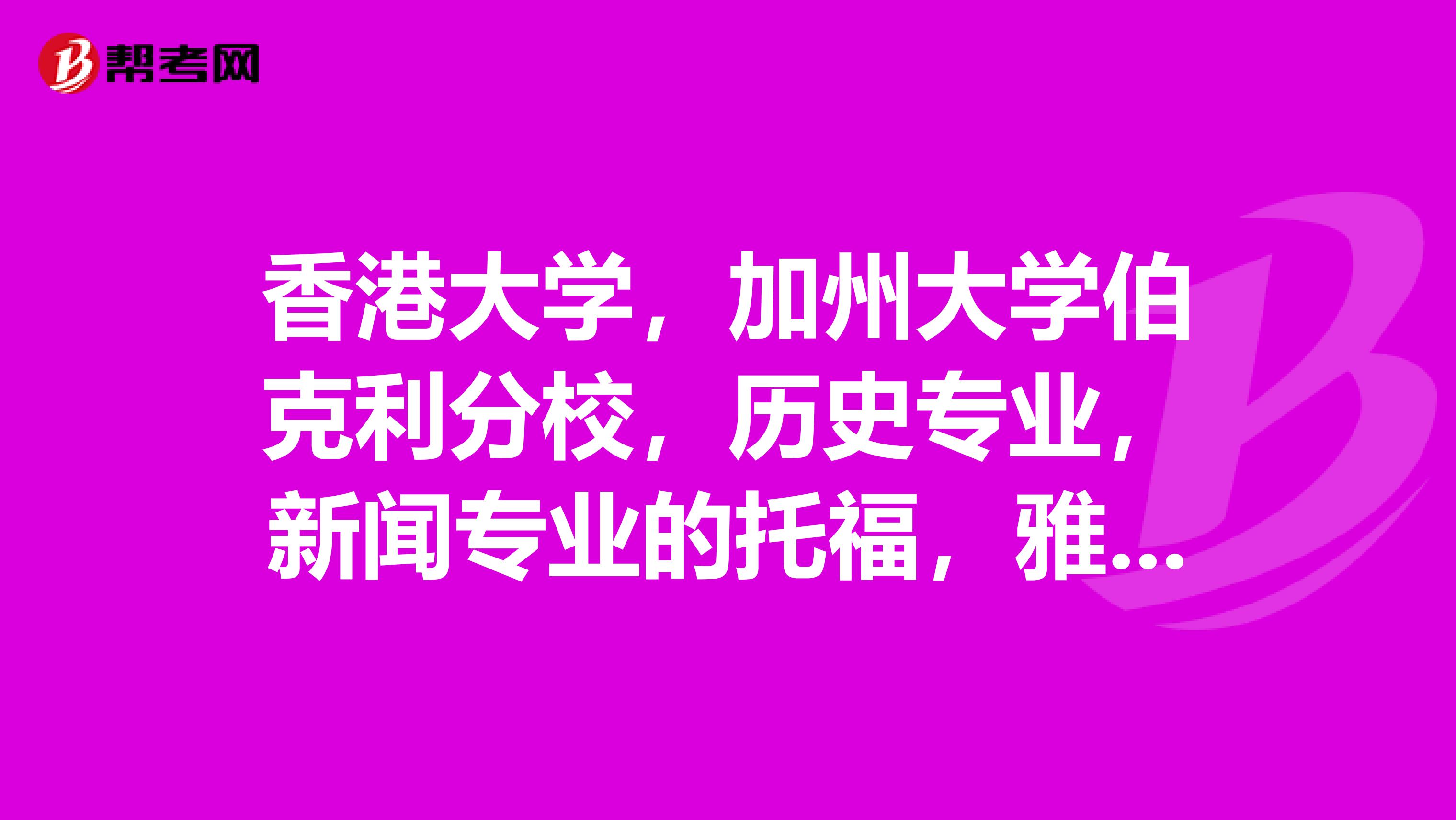 香港大学,加州大学伯克利分校,历史专业,新闻专业的托福,雅思,sat各多少分?