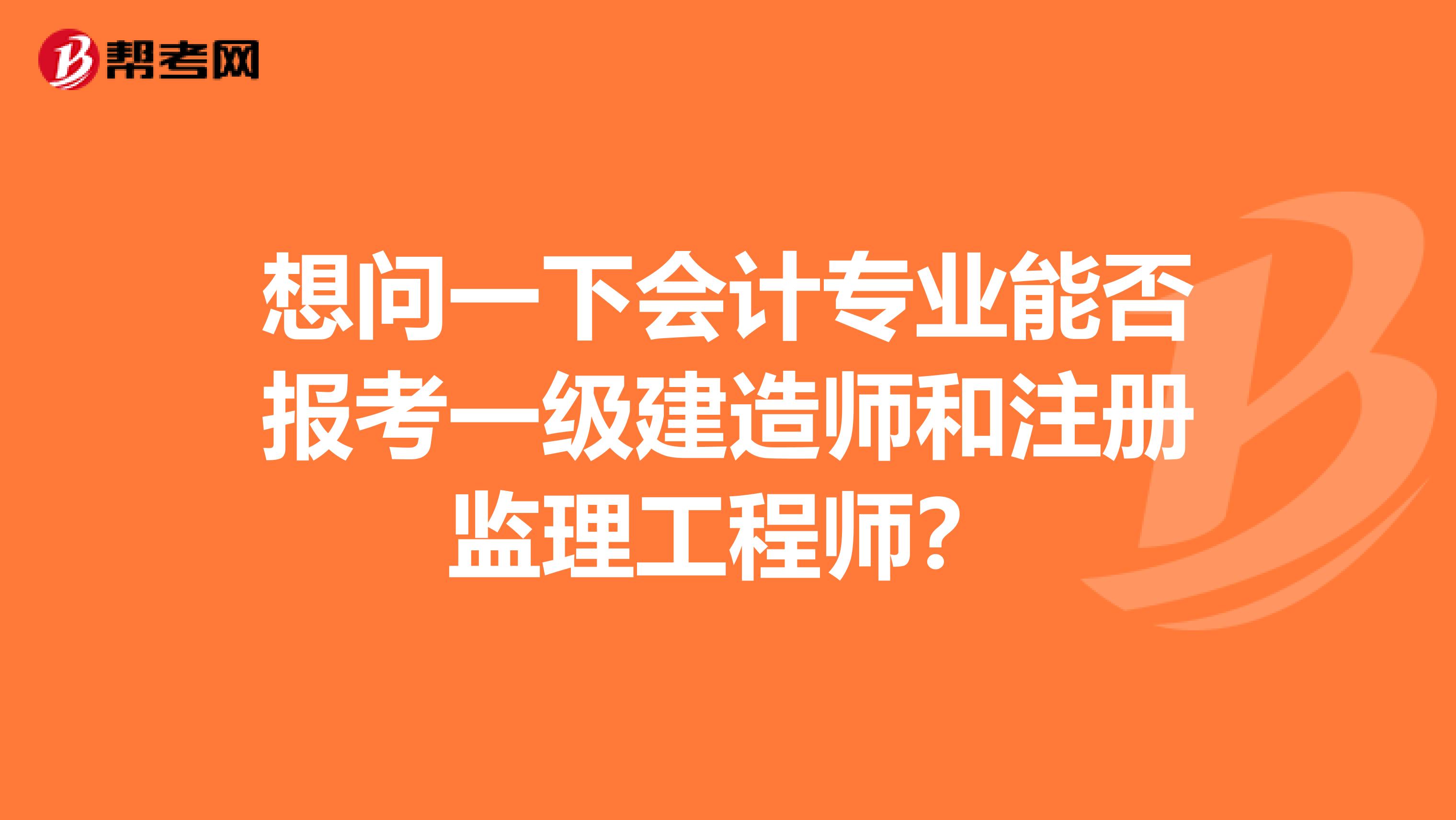 想问一下会计专业能否报考一级建造师和注册监理工程师?
