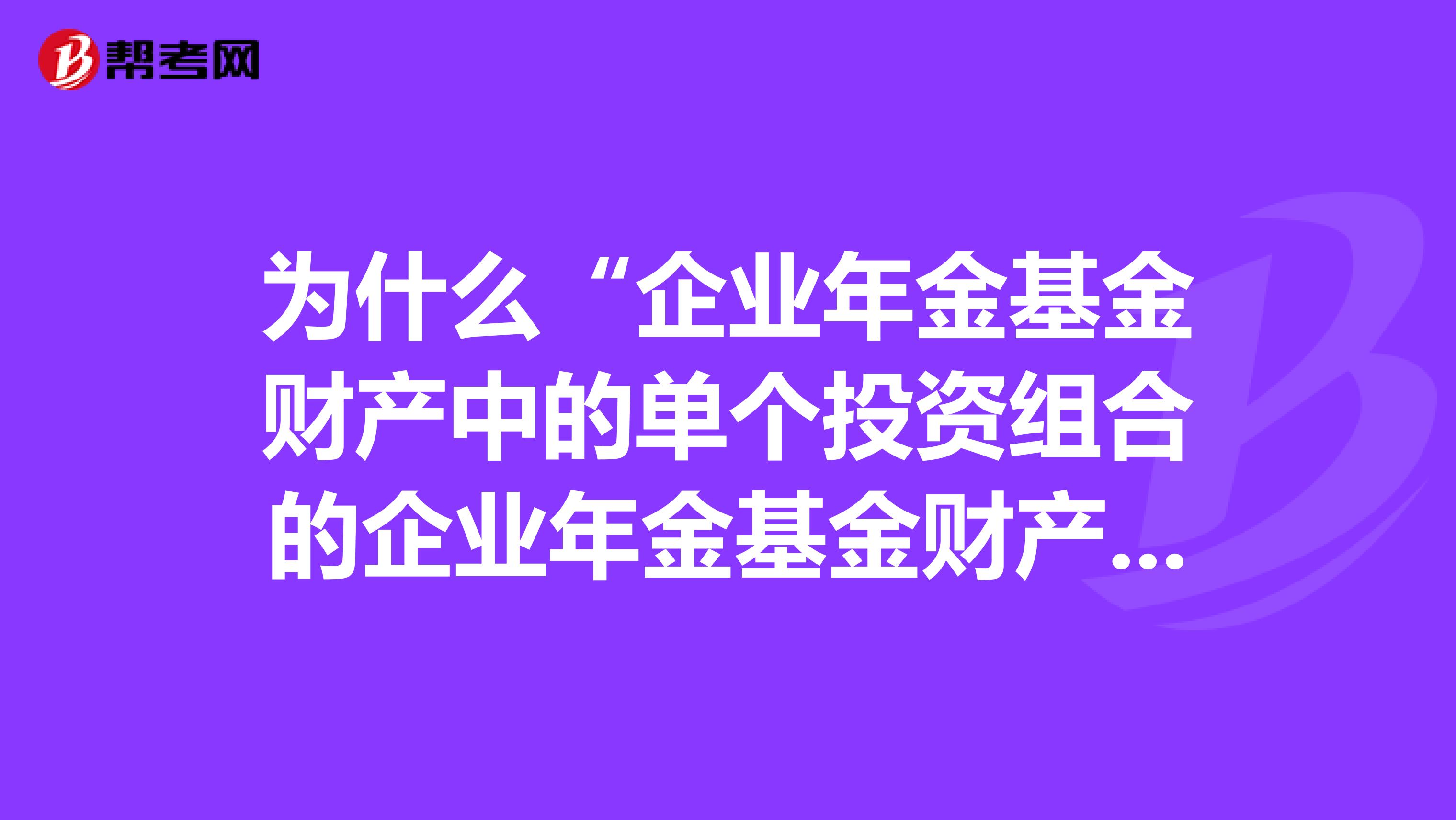 为什么“企业年金基金财产中的单个投资组合的企业年金基金财产，投资于经备案的符合投资比例规定的单只养