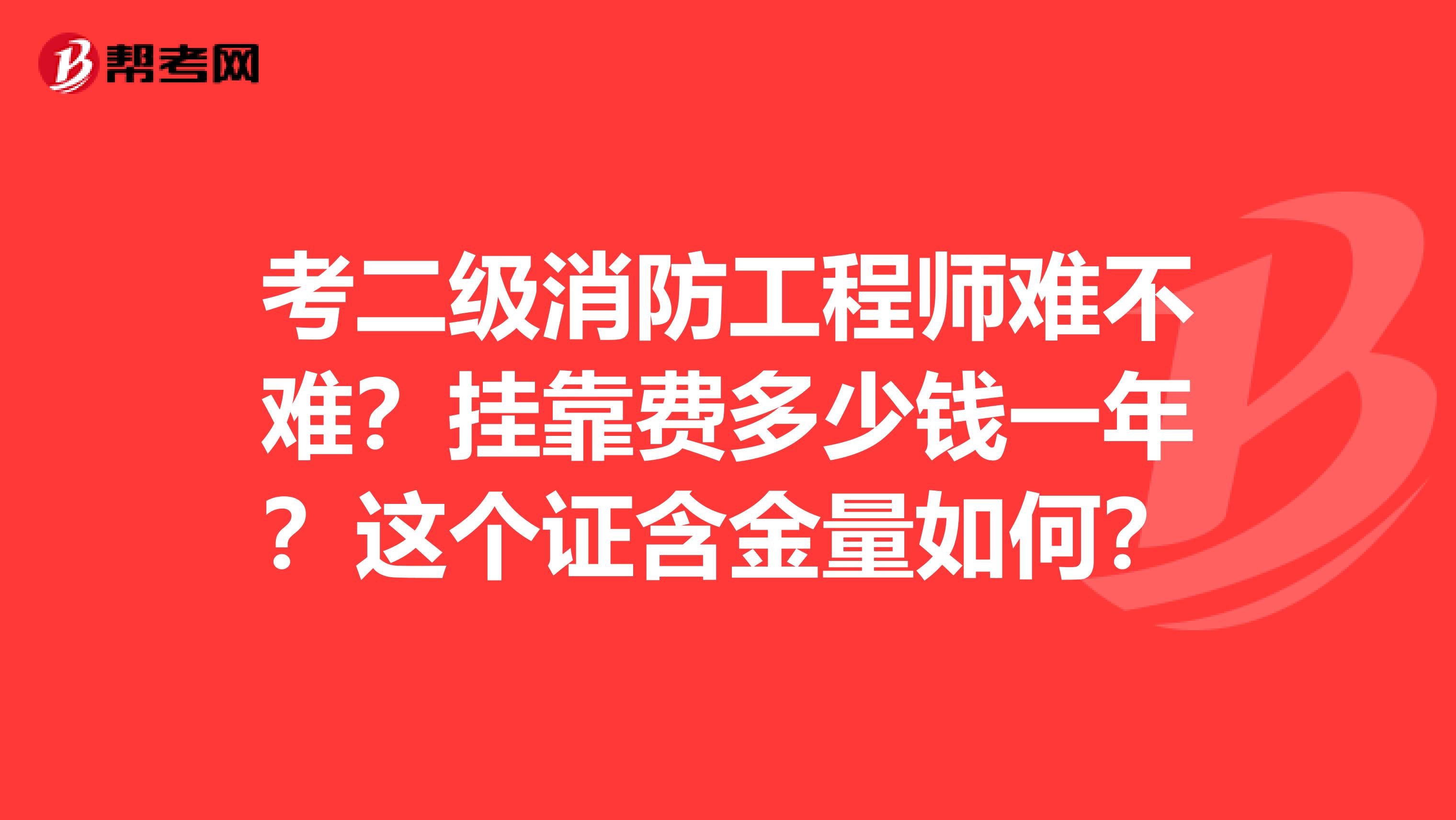 考二级消防工程师难不难?兼职费多少钱一年?这个证含金量如何?