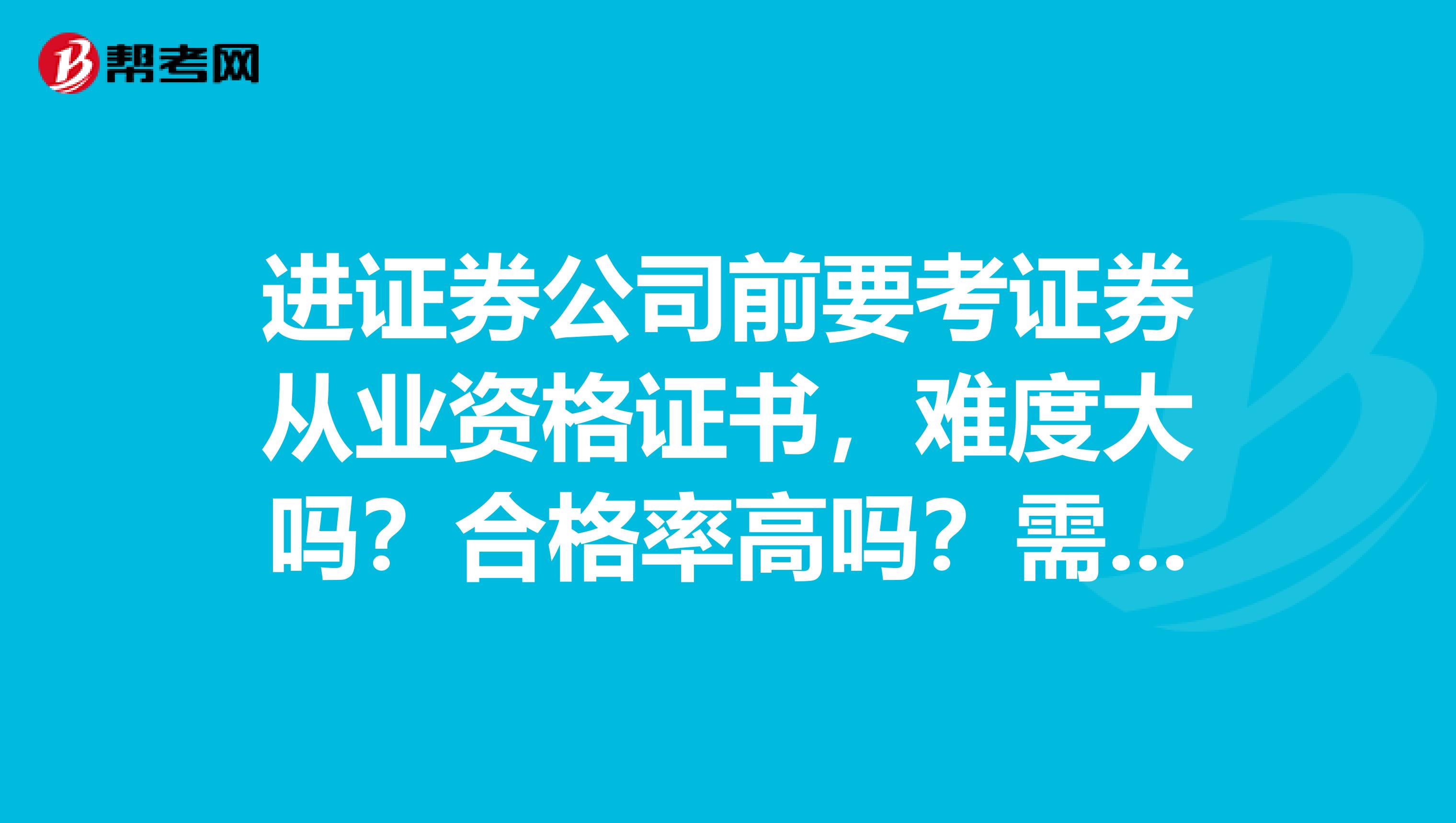 进证券公司前要考证券从业资格证书，难度大吗？合格率高吗？需要背整本书的内容吗？？？