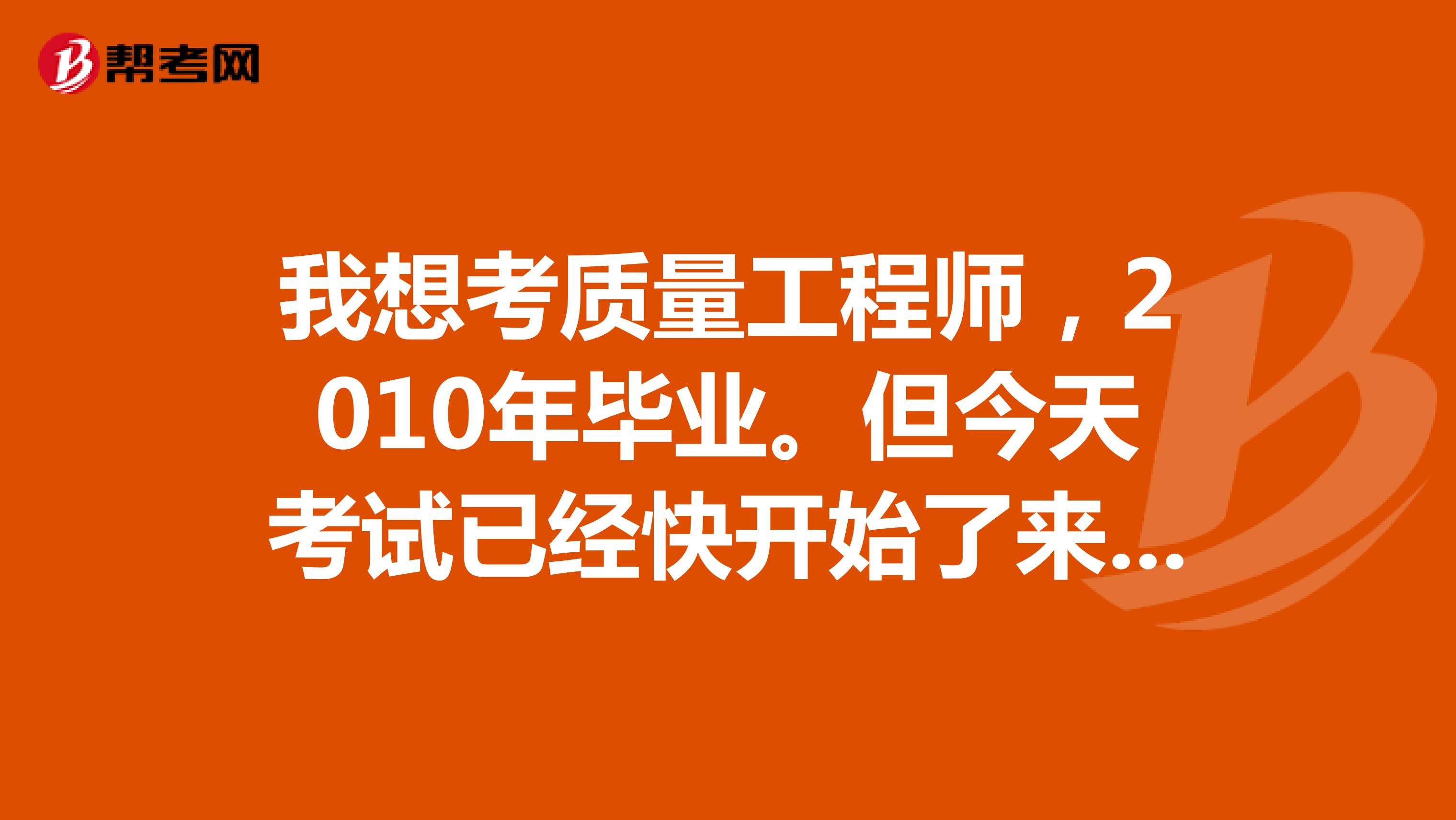 我想考质量工程师,2010年毕业。但今天考试已经快开始了来不及了。请问明年我还算是应届吗?!如果不算 可以报考吗?! 还有请问 质量工程师分为哪几个等级 初级高级? 注册?、 不是很懂! 对于应届生来说 只能报考初级的吗??!
