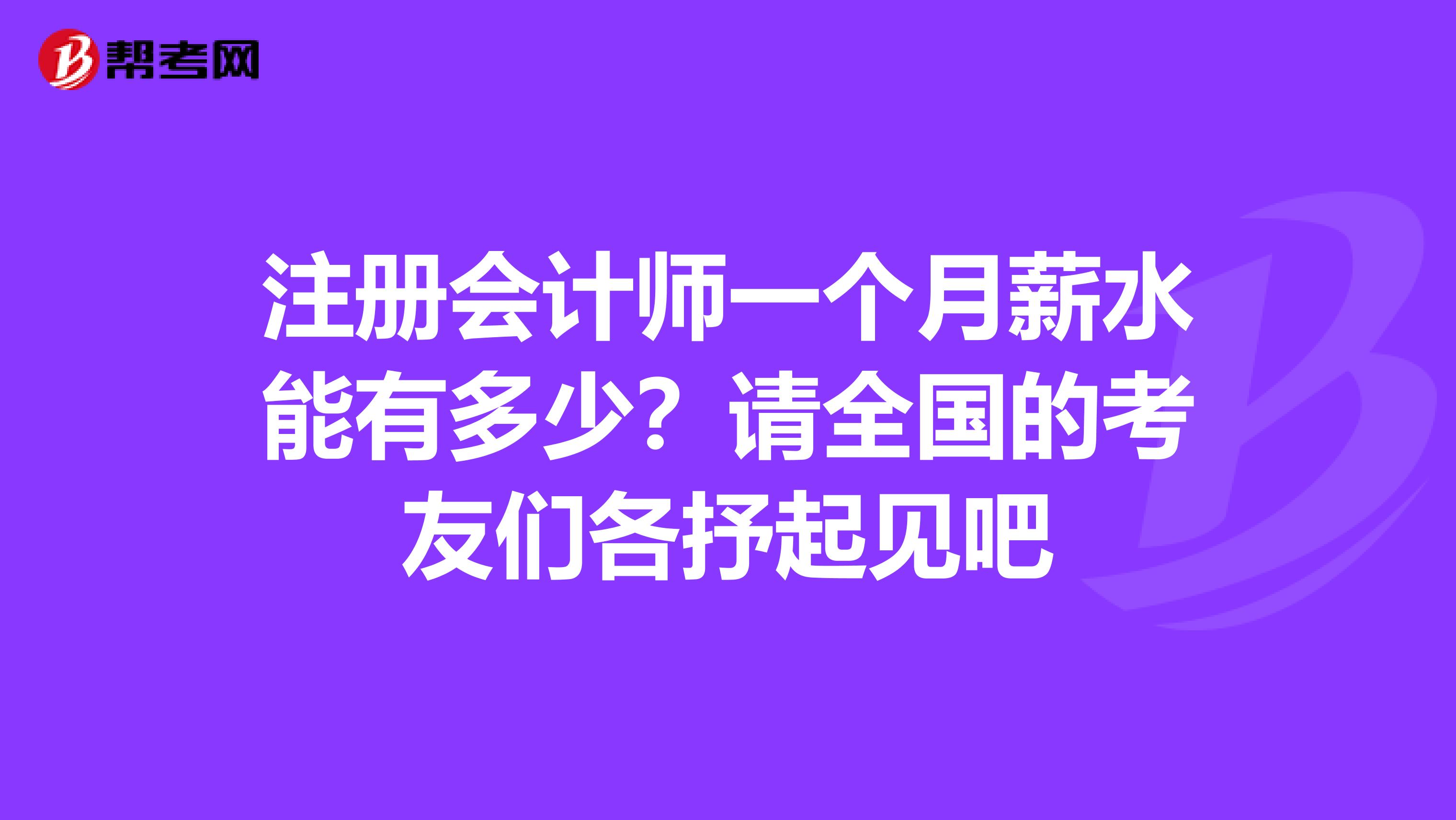 注册会计师一个月薪水能有多少?请全国的考友们各抒起见吧