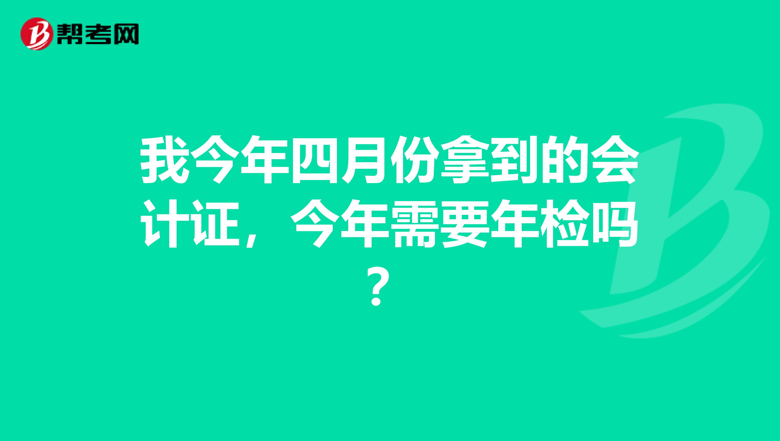 我今年四月份拿到的会计证，今年需要年检吗？