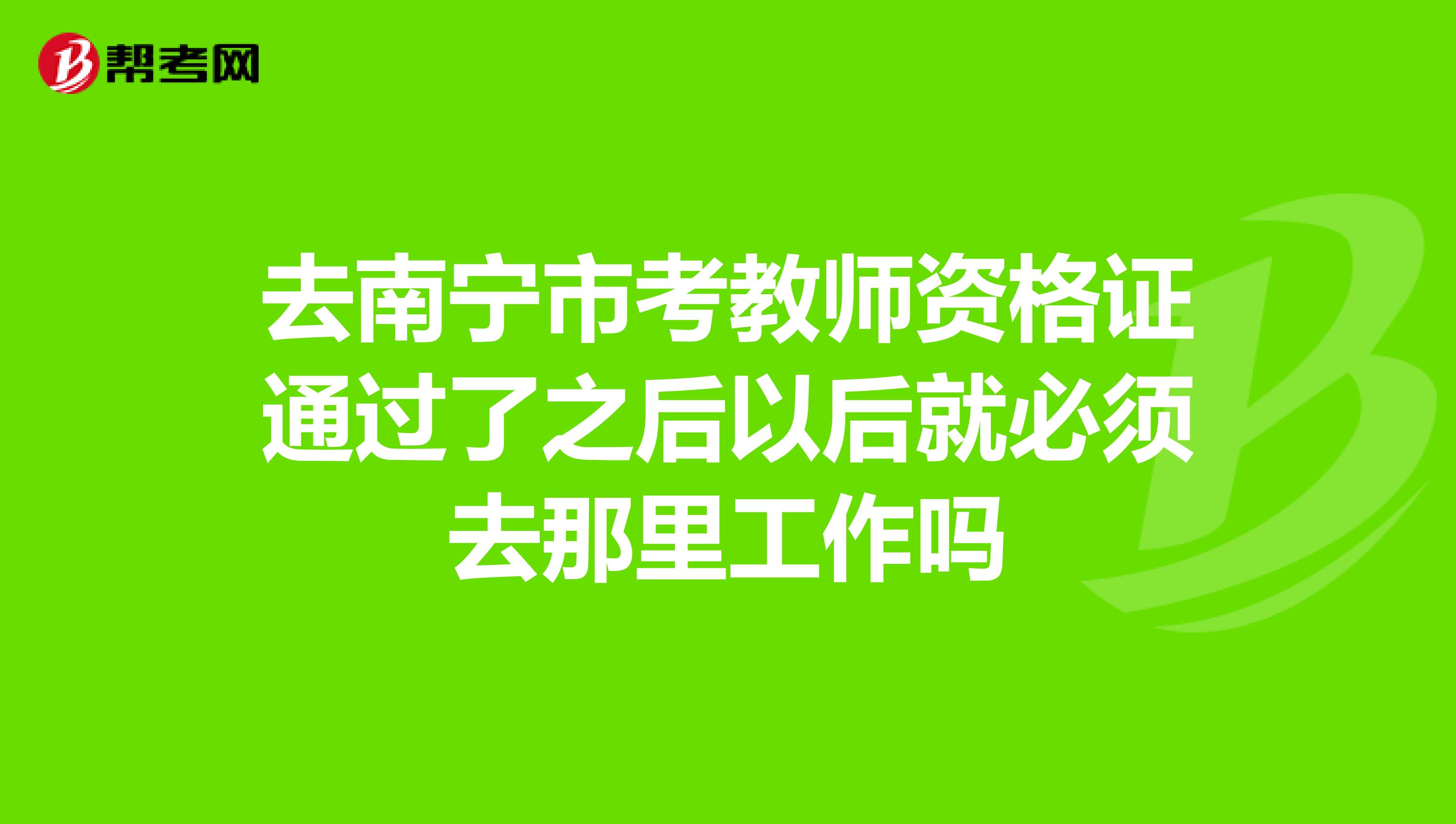 去南宁市考教师资格证通过了之后以后就必须去那里工作吗