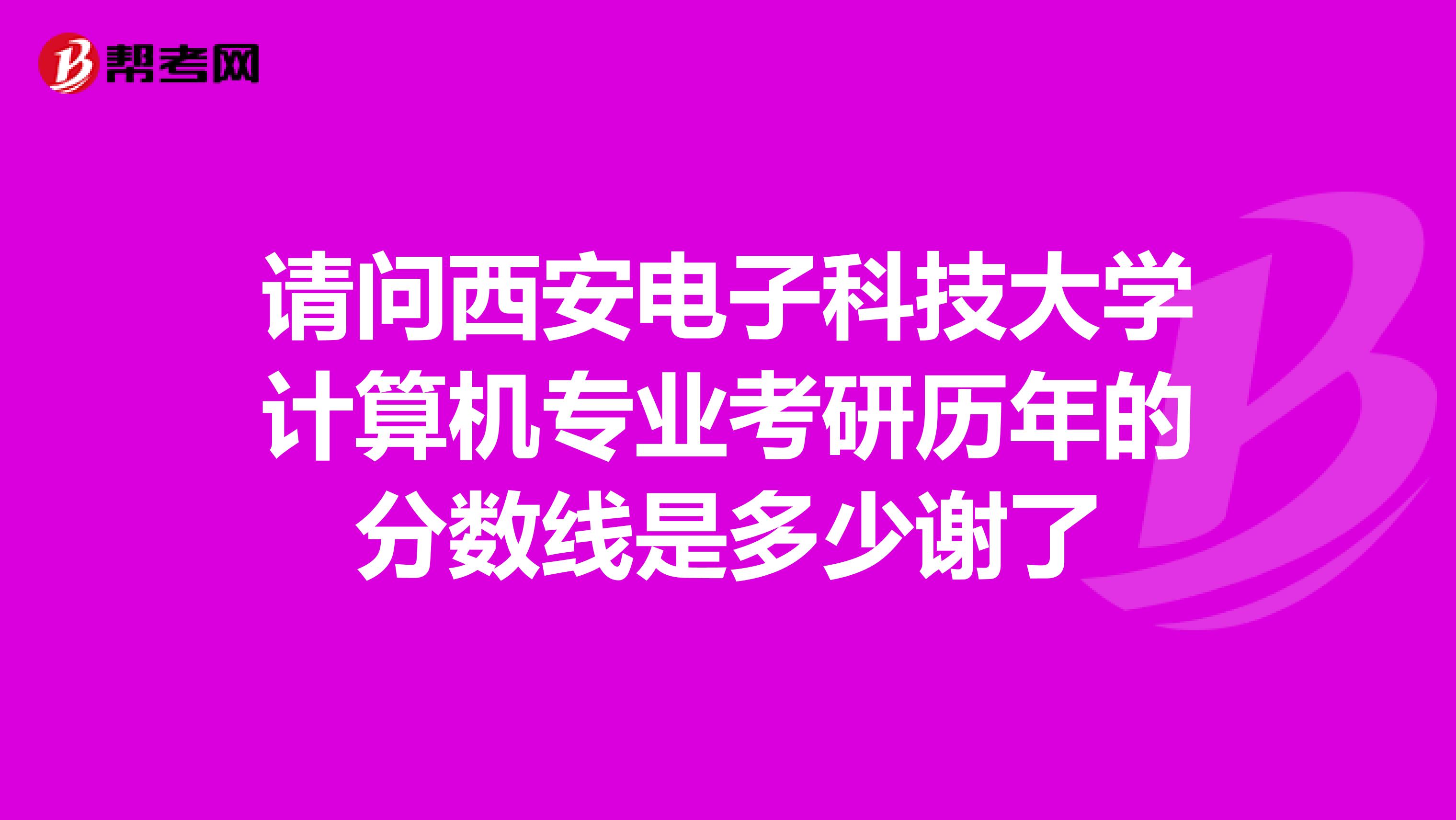 請問西安電子科技大學計算機專業考研歷年的分數線是多少謝了