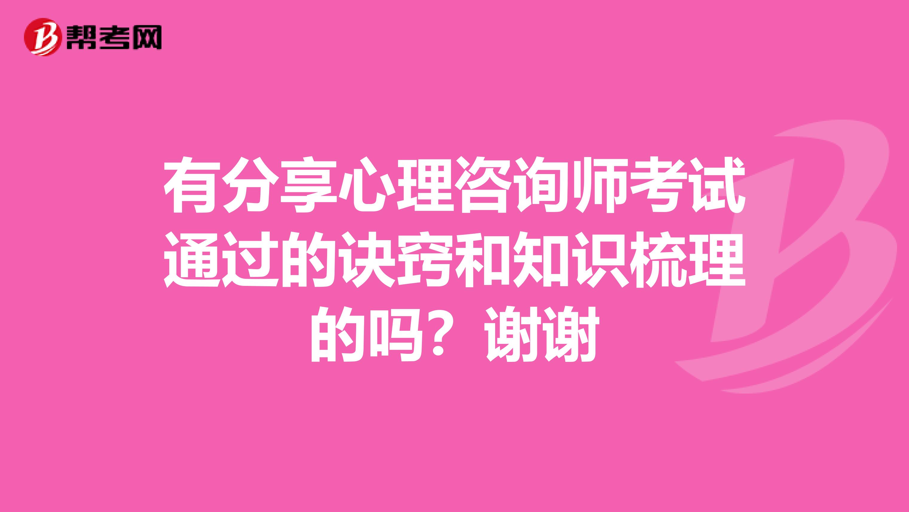 有分享心理咨询师考试通过的诀窍和知识梳理的吗？谢谢