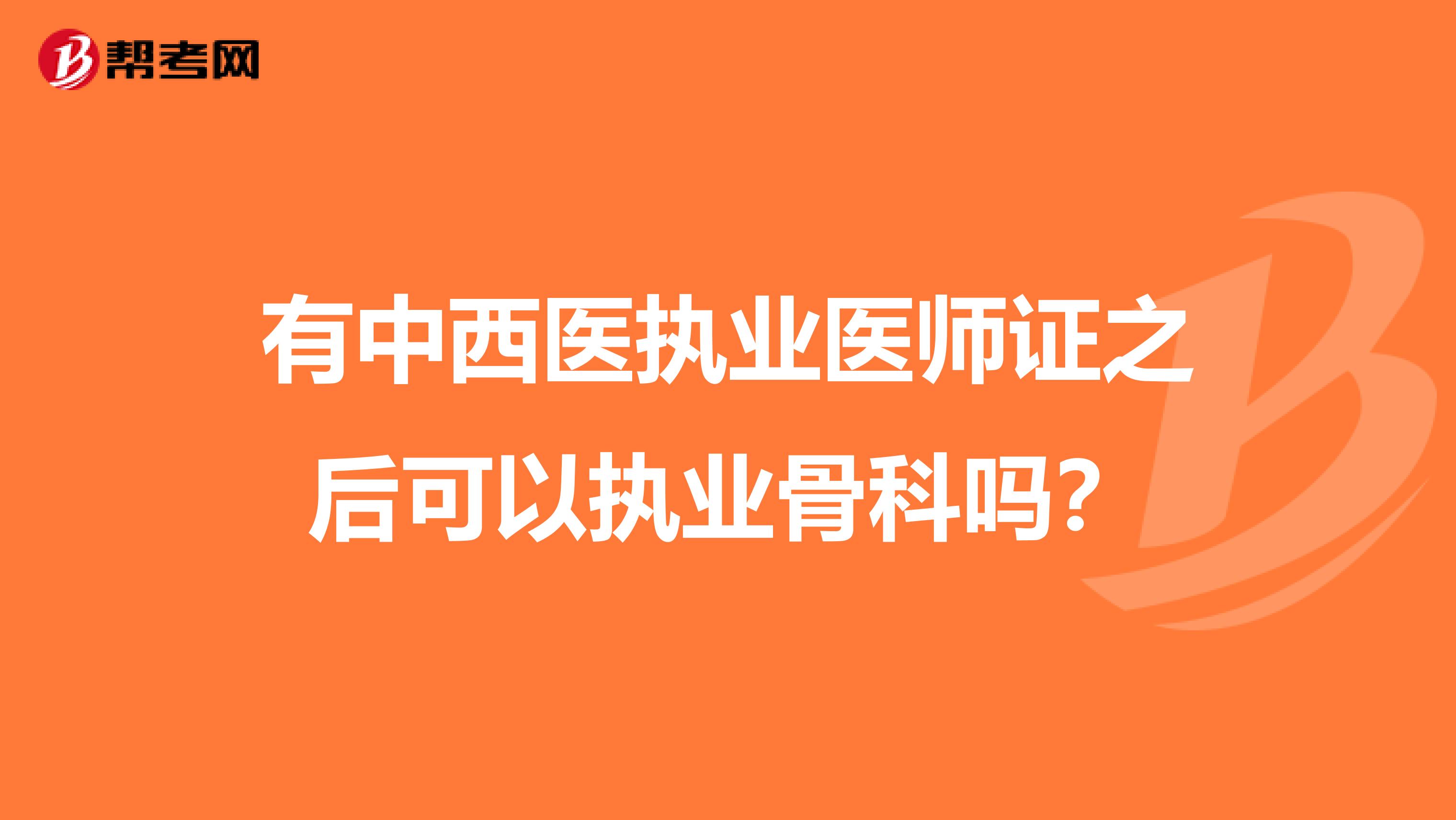 有中西医执业医师证之后可以执业骨科吗?