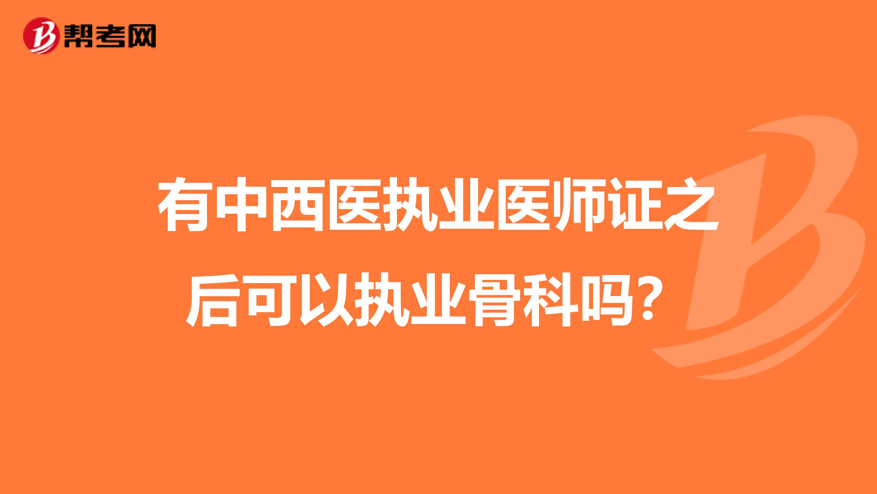 有中西医执业医师证之后可以执业骨科吗？