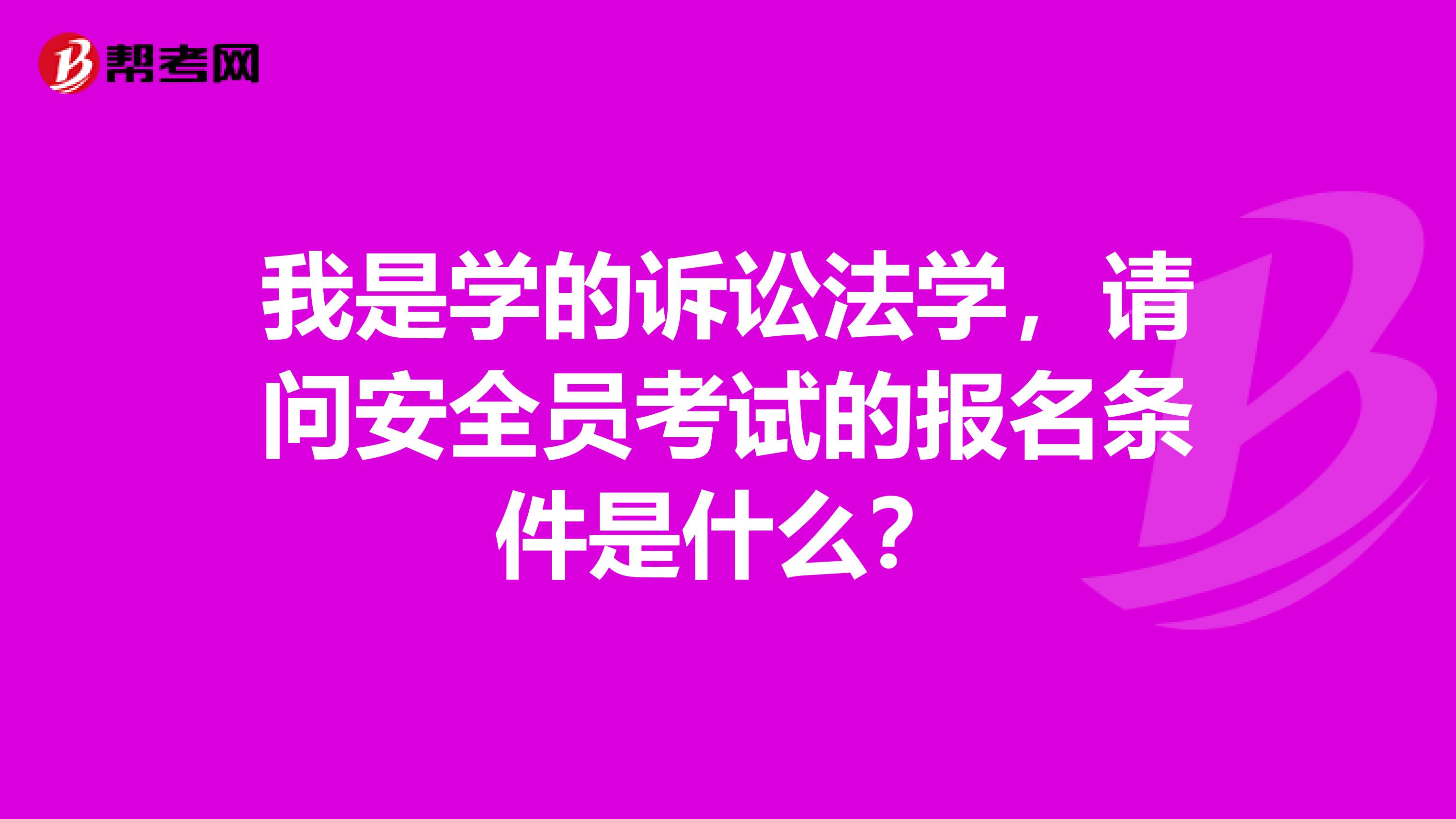 我是学的诉讼法学，请问安全员考试的报名条件是什么？