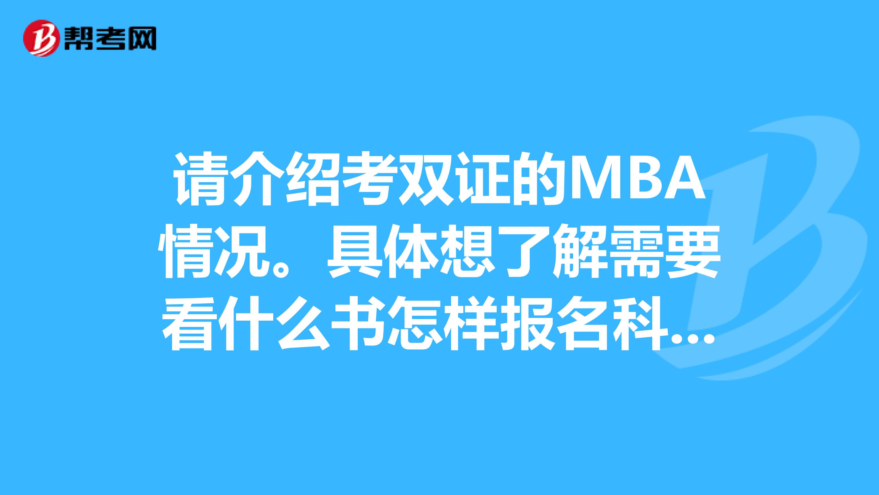 请介绍考双证的MBA情况。具体想了解需要看什么书怎样报名科目难度多大等等。谢谢