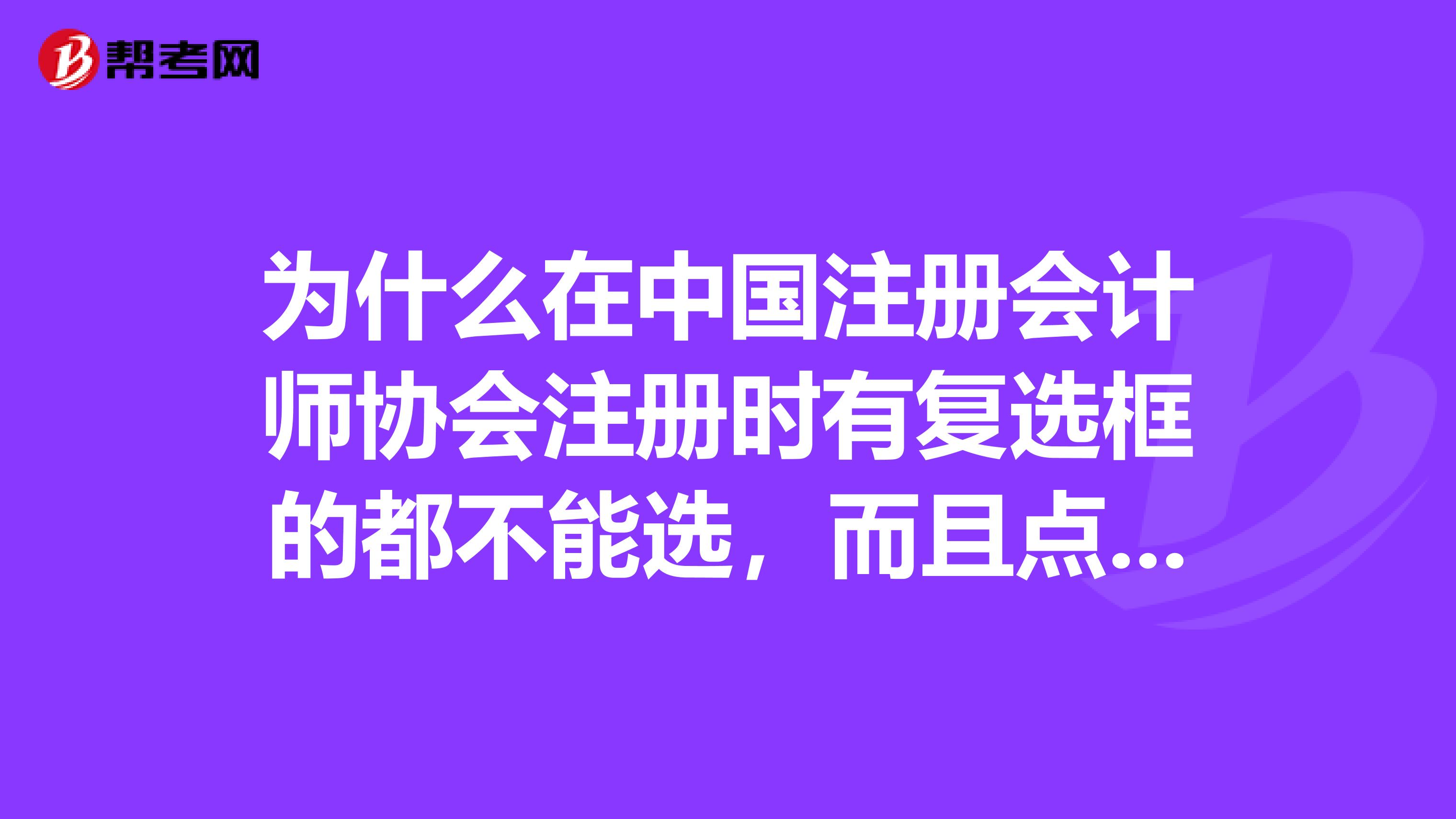 为什么在中国注册会计师协会注册时有复选框的都不能选，而且点了之后页面就卡住了？？？