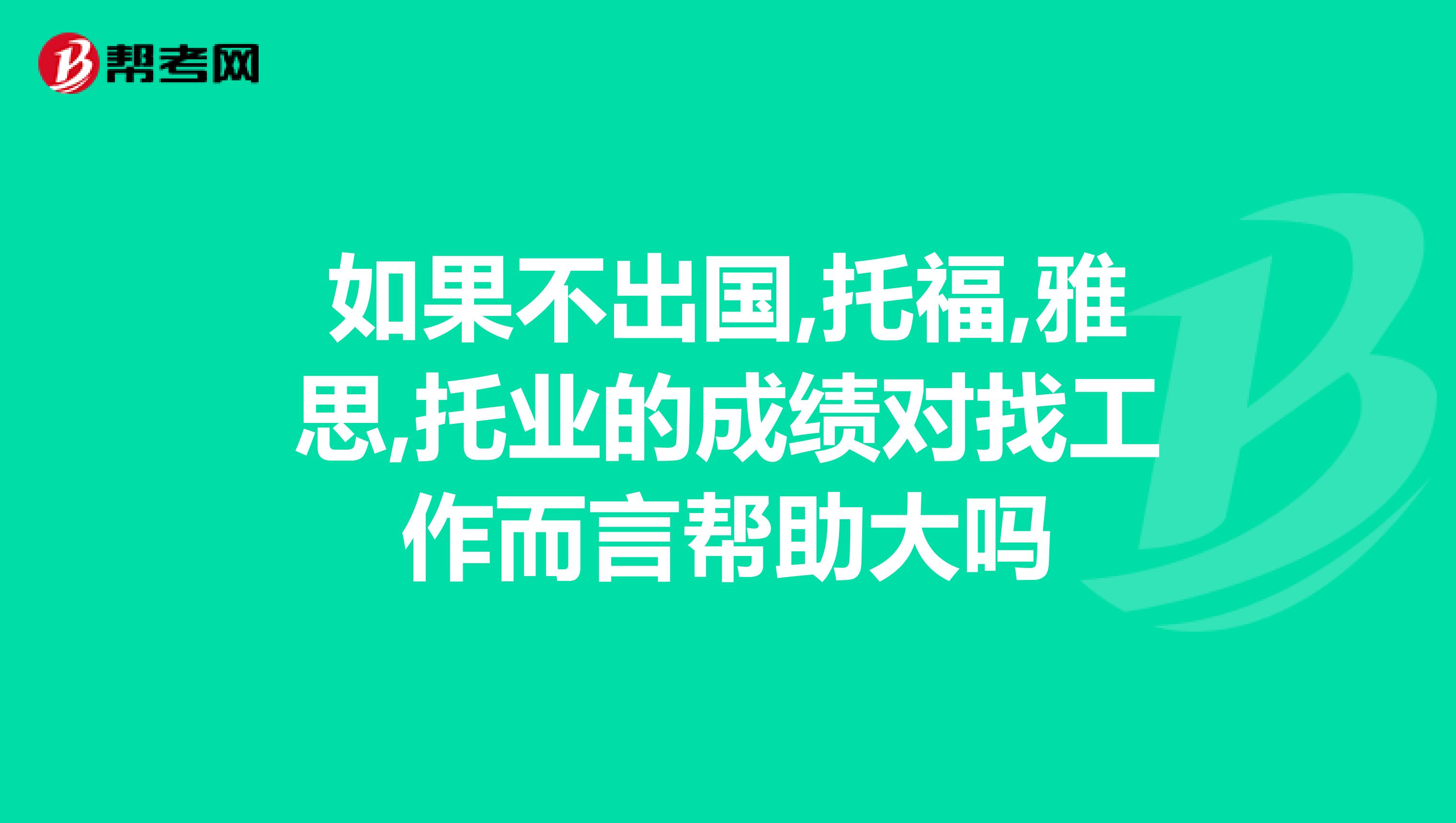 如果不出国,托福,雅思,托业的成绩对找工作而言帮助大吗