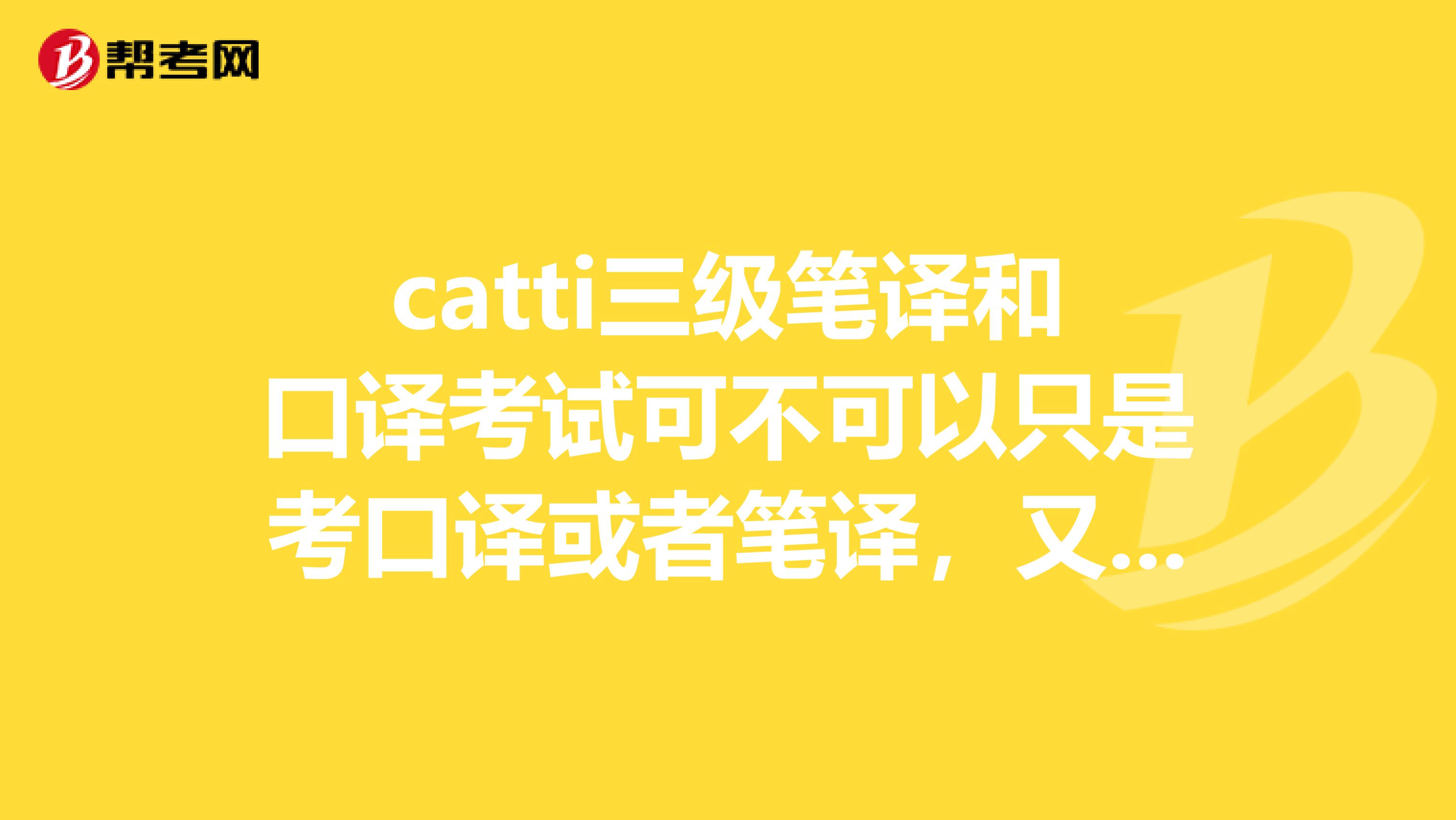 catti三级笔译和口译考试可不可以只是考口译或者笔译，又或者是只要笔译过了，就给笔译证书