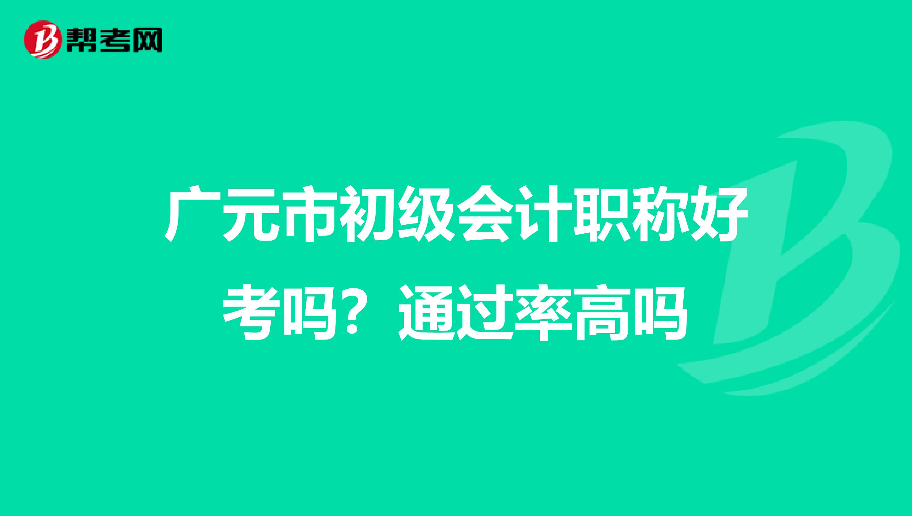 广元市初级会计职称好考吗?通过率高吗