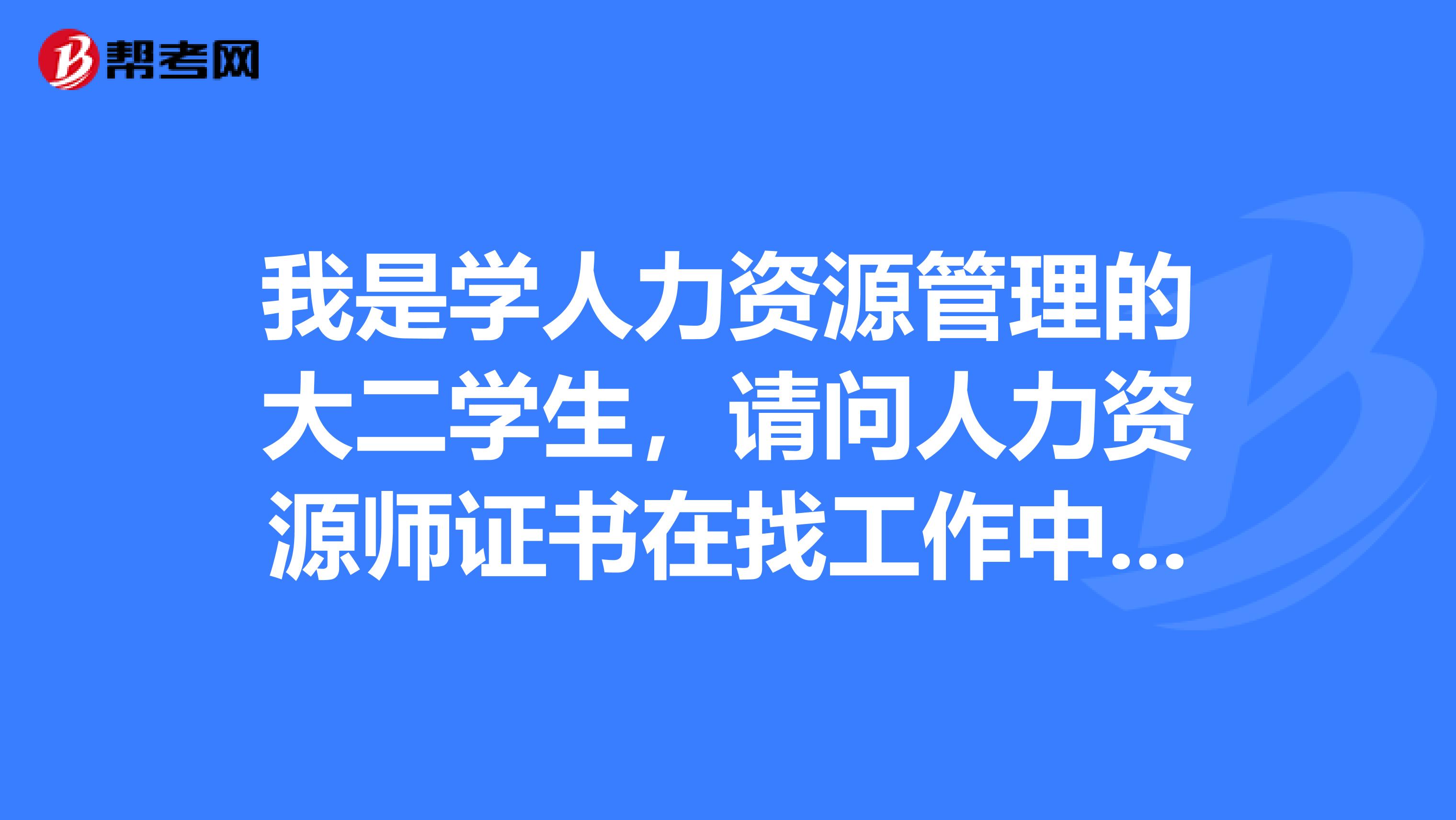 請問人力資源師證書在找工作中重要與否另,你們畢業後是做人力資源